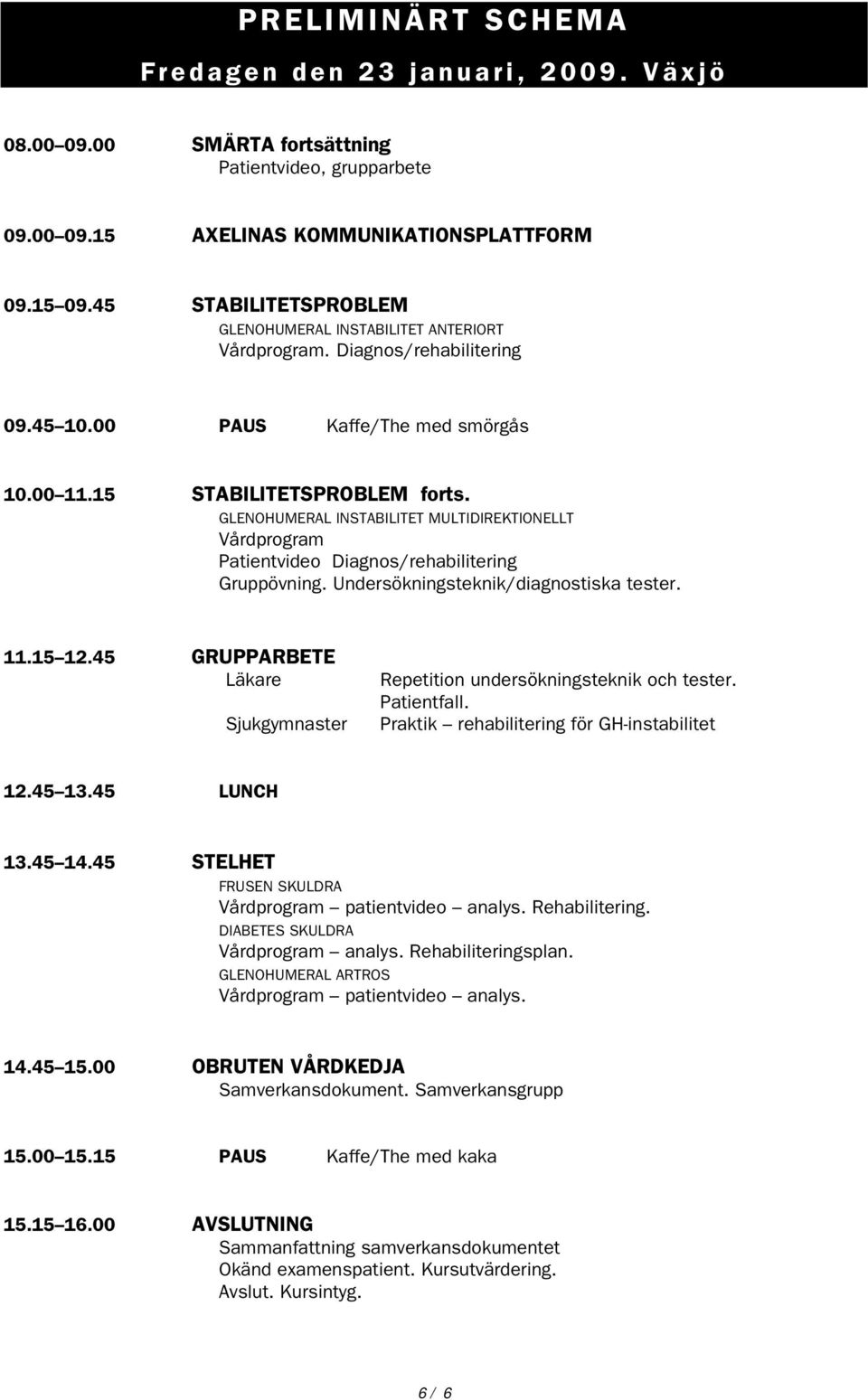 GLENOHUMERAL INSTABILITET MULTIDIREKTIONELLT Vårdprogram Patientvideo Diagnos/rehabilitering Gruppövning. Undersökningsteknik/diagnostiska tester. 11.15 12.
