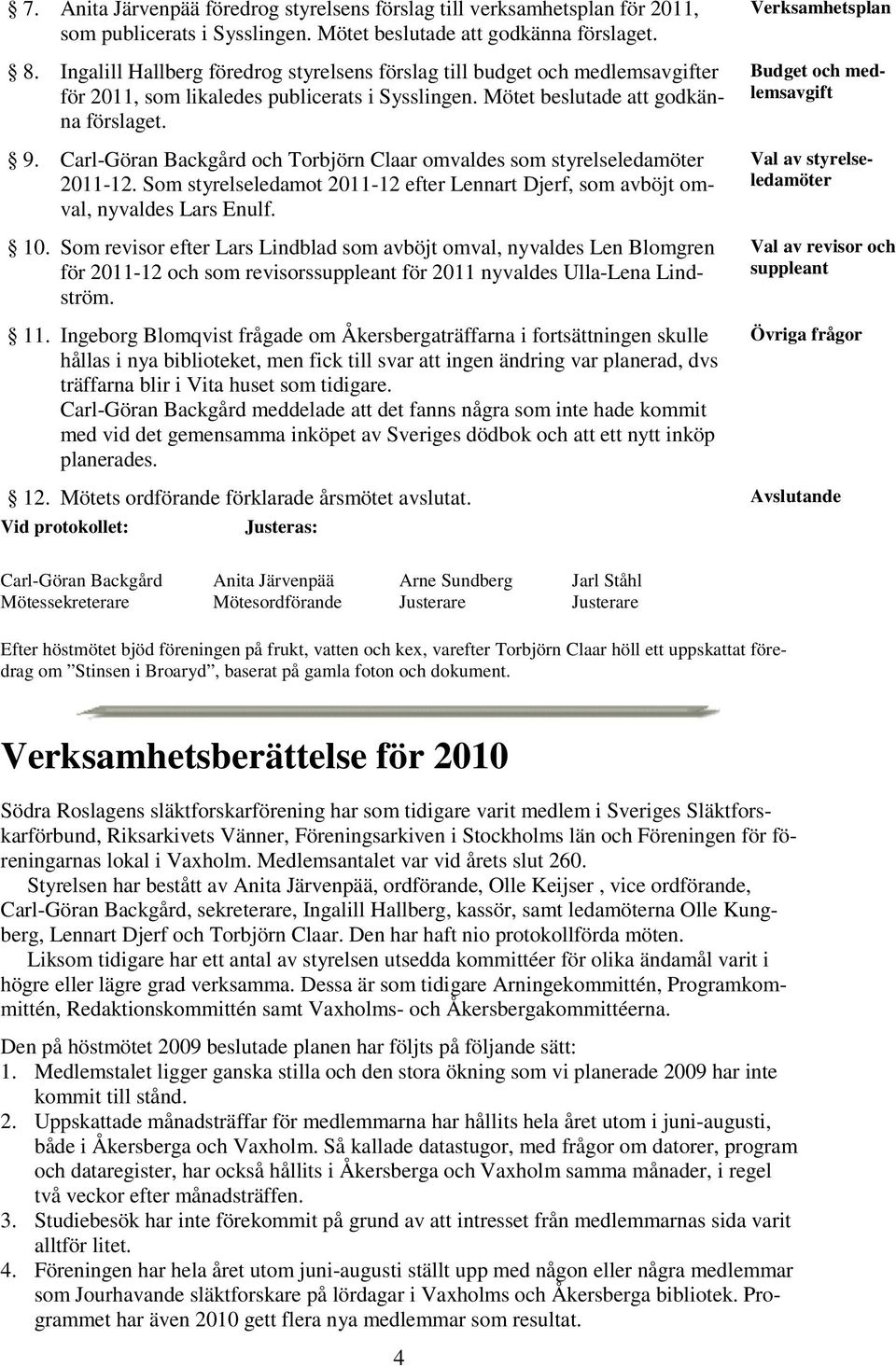 Carl-Göran Backgård och Torbjörn Claar omvaldes som styrelseledamöter 2011-12. Som styrelseledamot 2011-12 efter Lennart Djerf, som avböjt omval, nyvaldes Lars Enulf. 10.