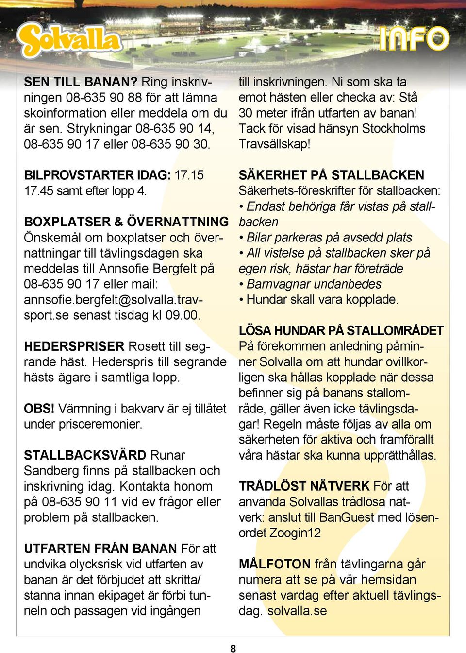 travsport.se senast tisdag kl 09.00. HEDERSPRISER Rosett till segrande häst. Hederspris till segrande hästs ägare i samtliga lopp. OBS! Värmning i bakvarv är ej tillåtet under prisceremonier.