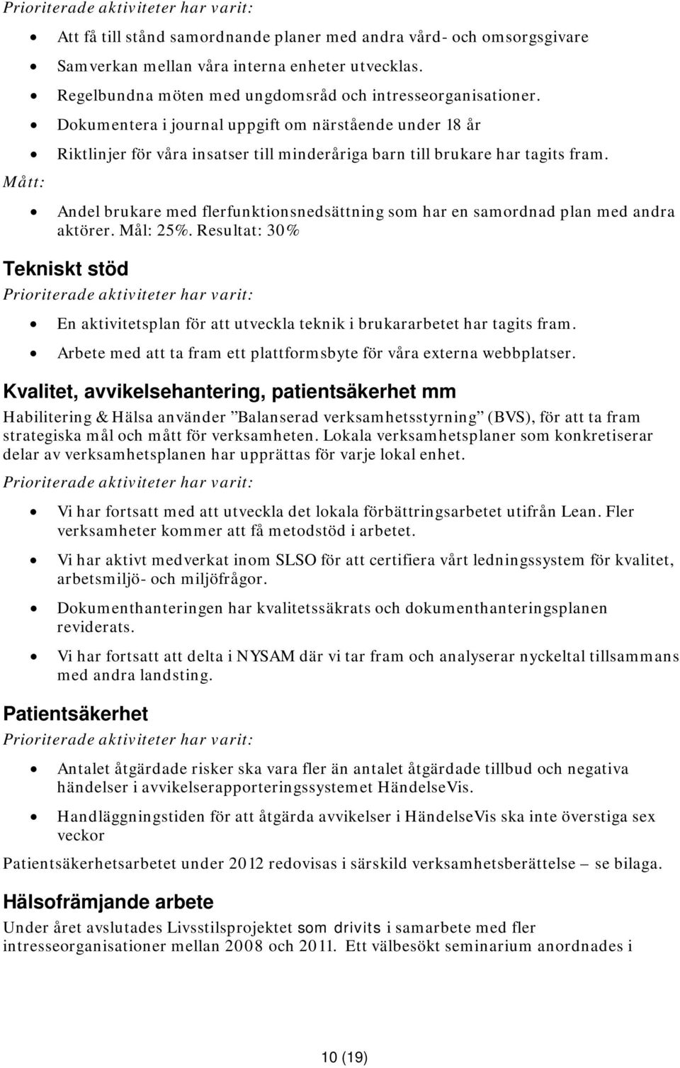 Andel brukare med flerfunktionsnedsättning som har en samordnad plan med andra aktörer. Mål: 25%. Resultat: 30% Tekniskt stöd En aktivitetsplan för att utveckla teknik i brukararbetet har tagits fram.