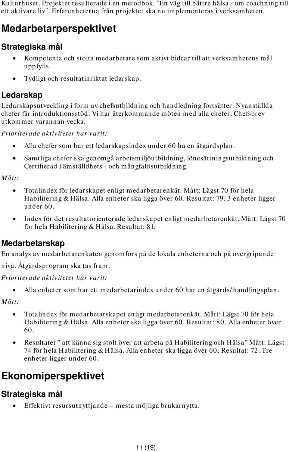 Ledarskap Ledarskapsutveckling i form av chefsutbildning och handledning fortsätter. Nyanställda chefer får introduktionsstöd. Vi har återkommande möten med alla chefer.