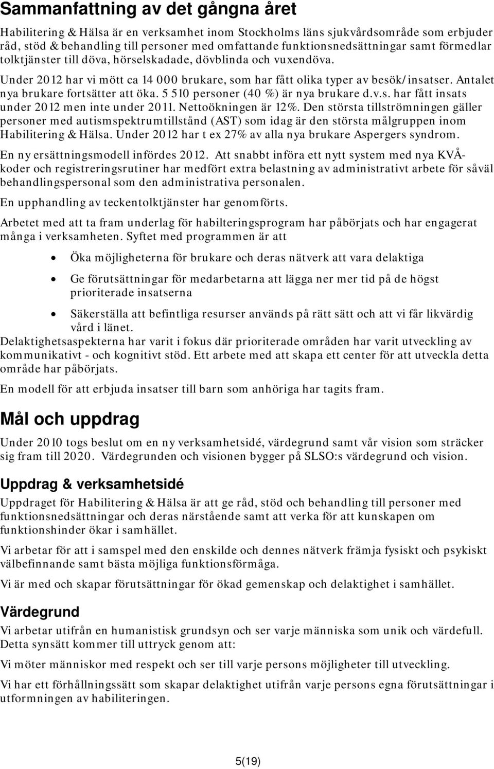 Antalet nya brukare fortsätter att öka. 5 510 personer (40 %) är nya brukare d.v.s. har fått insats under 2012 men inte under 2011. Nettoökningen är 12%.