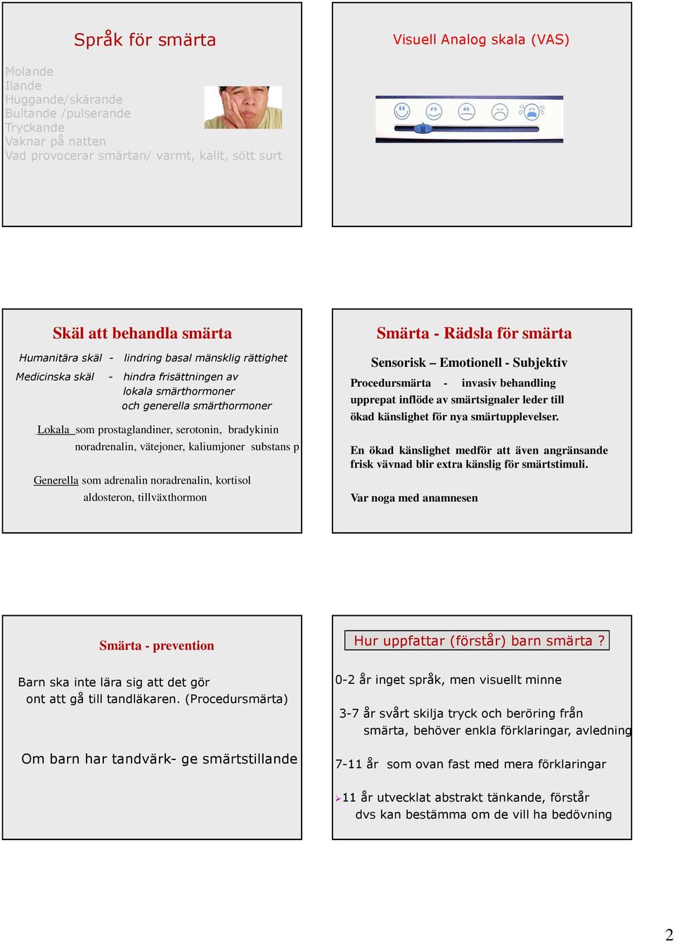 noradrenalin, vätejoner, kaliumjoner substans p Generella som adrenalin noradrenalin, kortisol aldosteron, tillväxthormon Smärta - Rädsla för smärta Sensorisk Emotionell - Subjektiv Procedursmärta -