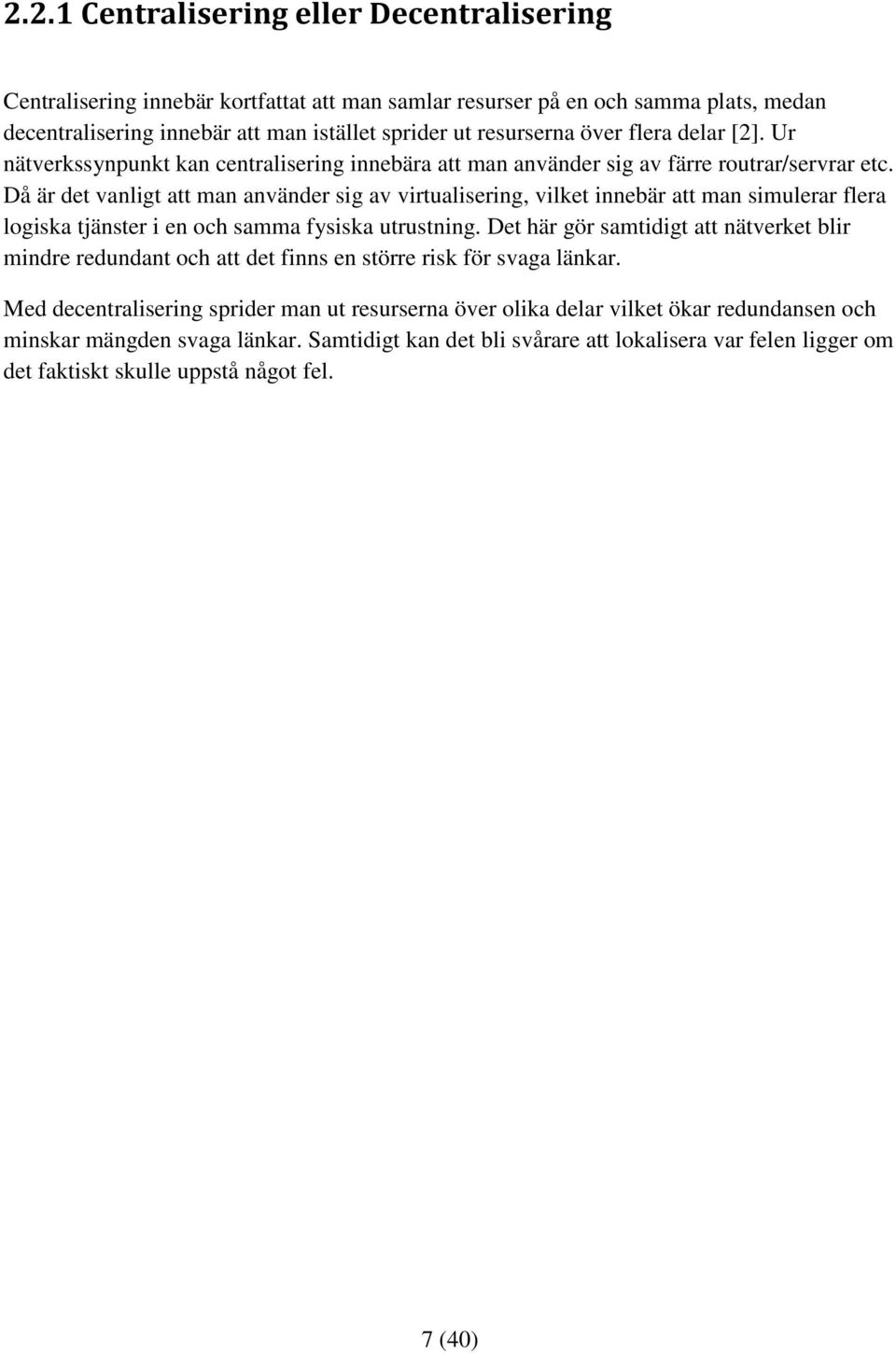 Då är det vanligt att man använder sig av virtualisering, vilket innebär att man simulerar flera logiska tjänster i en och samma fysiska utrustning.