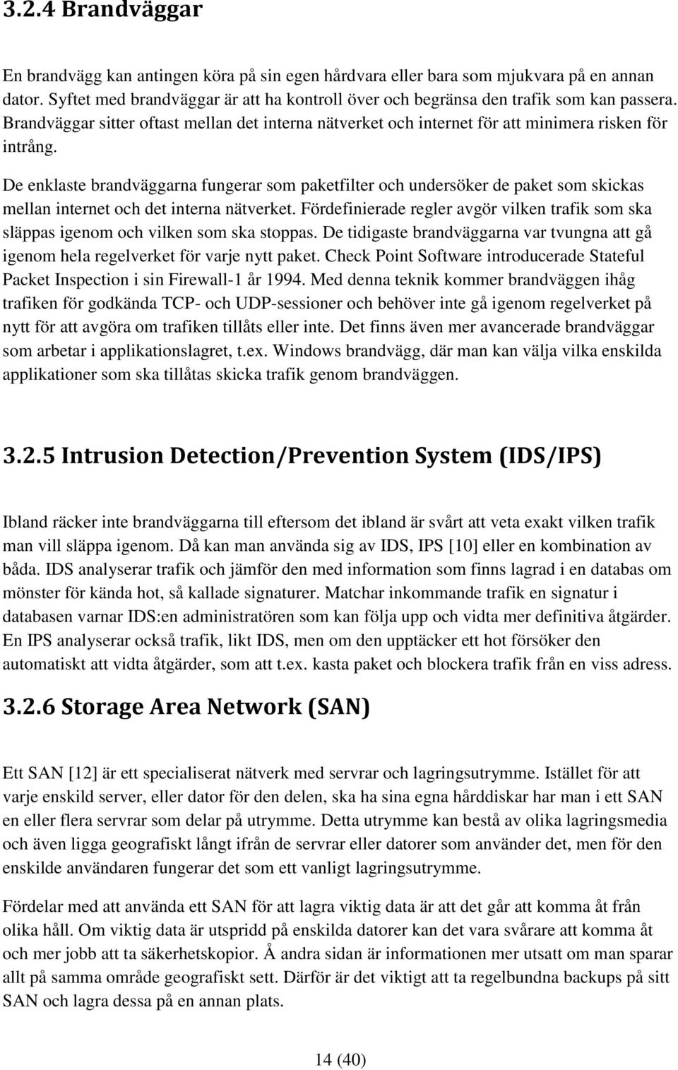 De enklaste brandväggarna fungerar som paketfilter och undersöker de paket som skickas mellan internet och det interna nätverket.