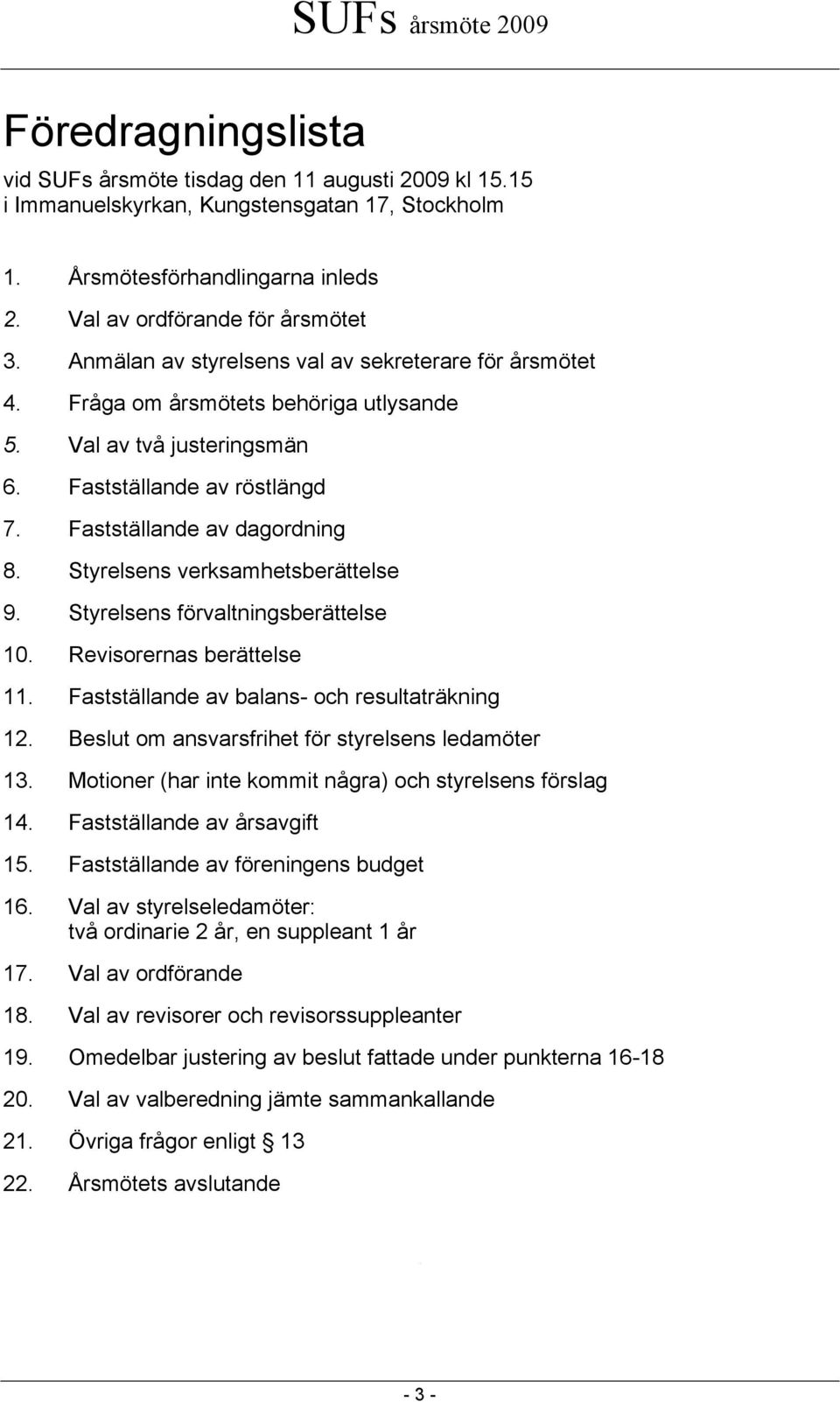 Styrelsens verksamhetsberättelse 9. Styrelsens förvaltningsberättelse 10. Revisorernas berättelse 11. Fastställande av balans- och resultaträkning 12.