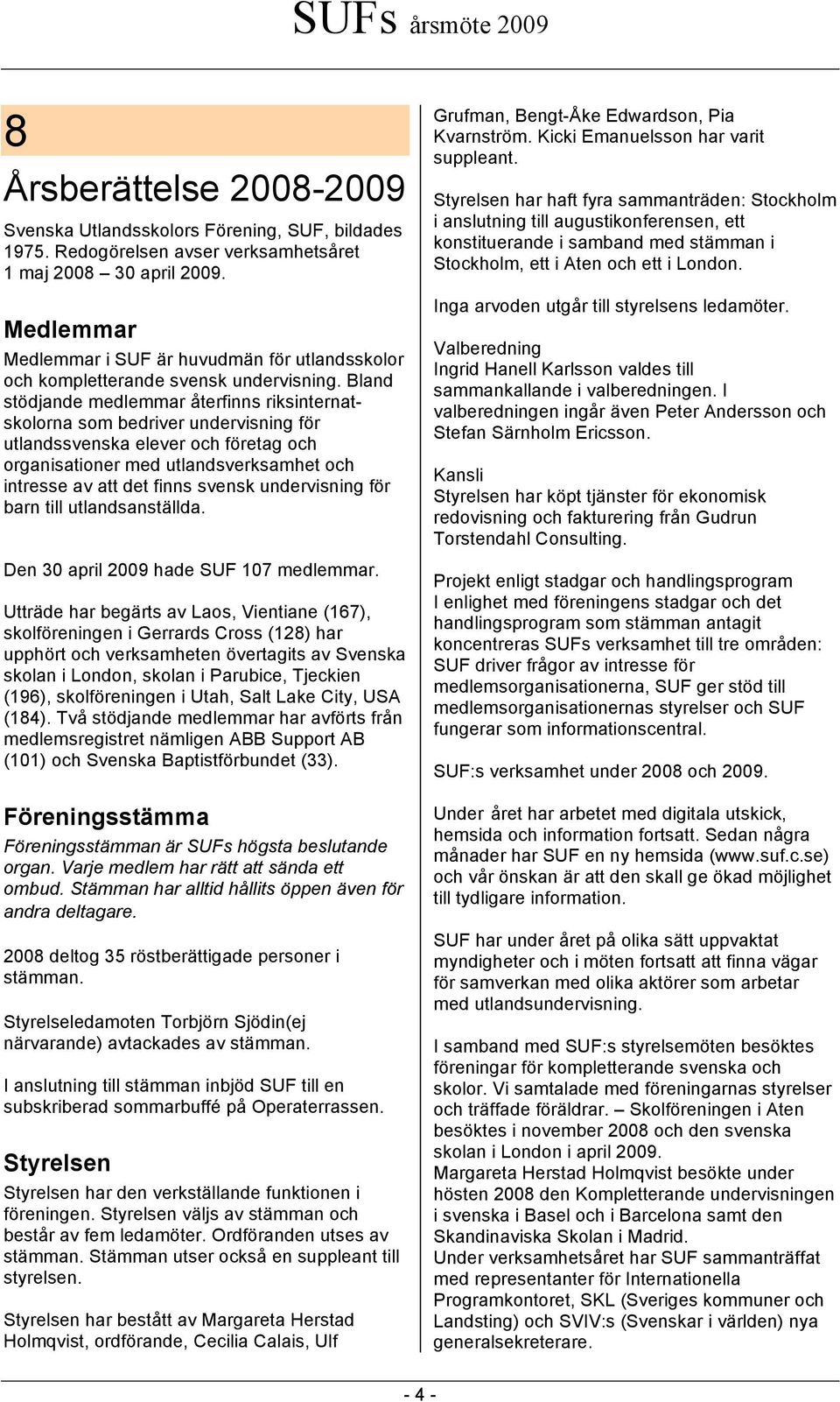 Bland stödjande medlemmar återfinns riksinternatskolorna som bedriver undervisning för utlandssvenska elever och företag och organisationer med utlandsverksamhet och intresse av att det finns svensk