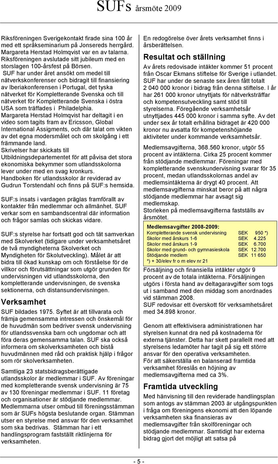 SUF har under året ansökt om medel till nätverkskonferenser och bidragit till finansiering av Iberiakonferensen i Portugal, det tyska nätverket för Kompletterande Svenska och till nätverket för