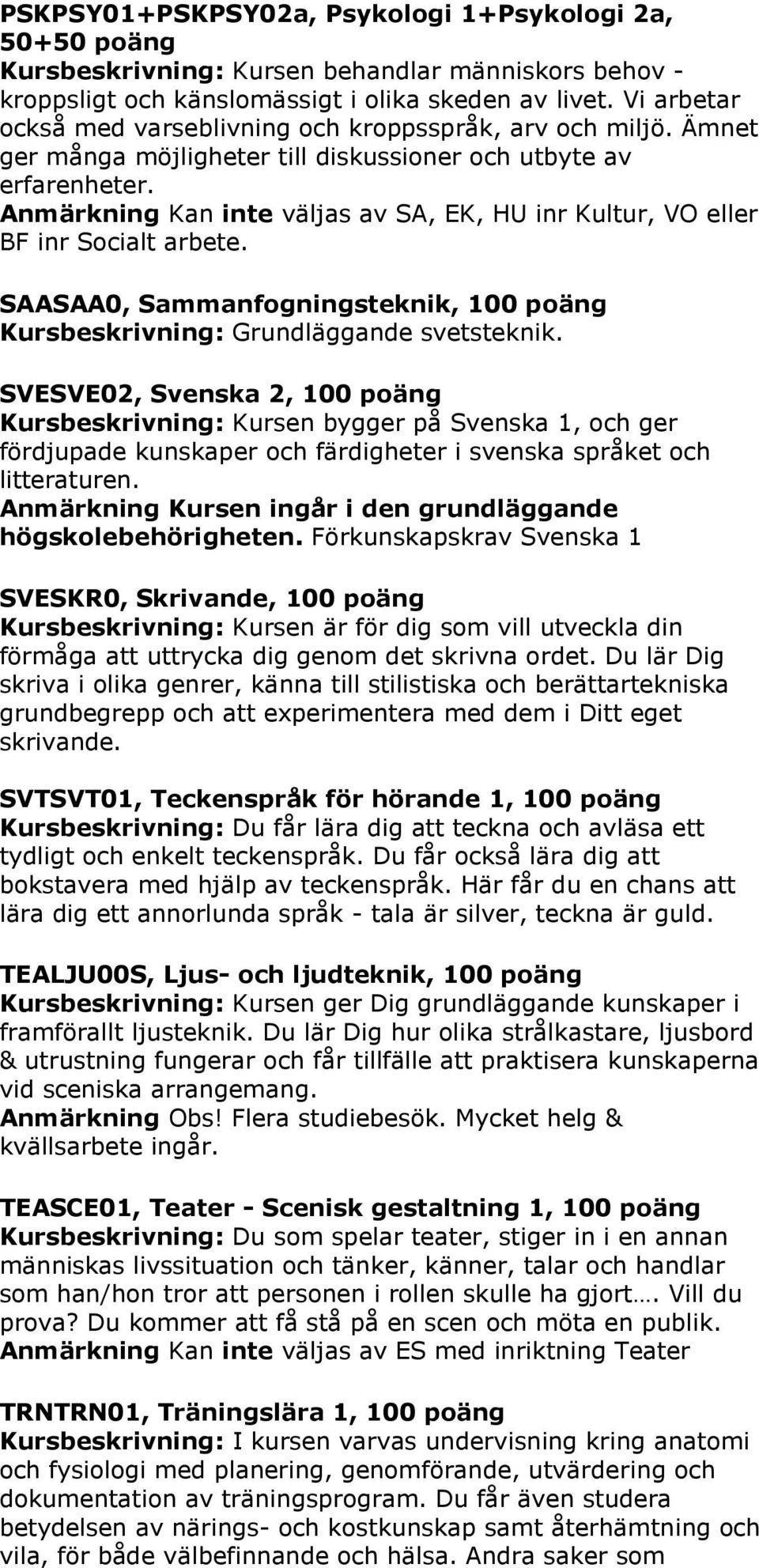 Anmärkning Kan inte väljas av SA, EK, HU inr Kultur, VO eller BF inr Socialt arbete. SAASAA0, Sammanfogningsteknik, 100 poäng Kursbeskrivning: Grundläggande svetsteknik.