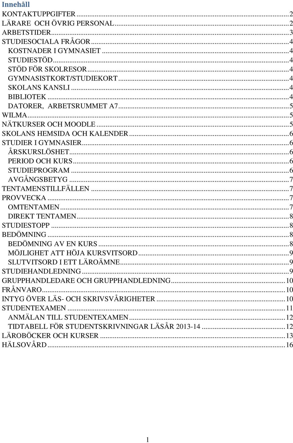 ..6 STUDIEPROGRAM...6 AVGÅNGSBETYG...7 TENTAMENSTILLFÄLLEN...7 PROVVECKA...7 OMTENTAMEN...7 DIREKT TENTAMEN...8 STUDIESTOPP...8 BEDÖMNING...8 BEDÖMNING AV EN KURS...8 MÖJLIGHET ATT HÖJA KURSVITSORD.