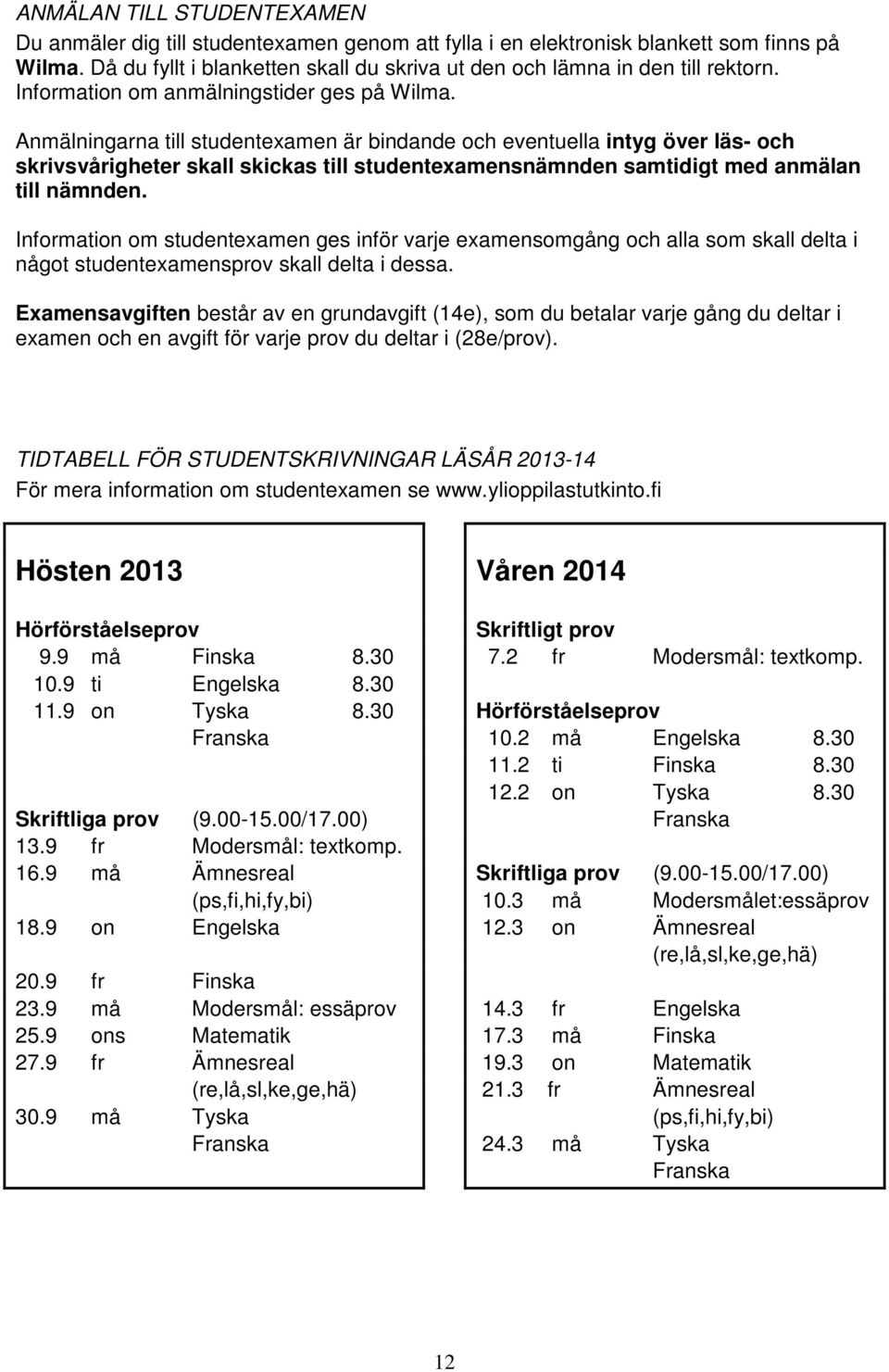 Anmälningarna till studentexamen är bindande och eventuella intyg över läs- och skrivsvårigheter skall skickas till studentexamensnämnden samtidigt med anmälan till nämnden.