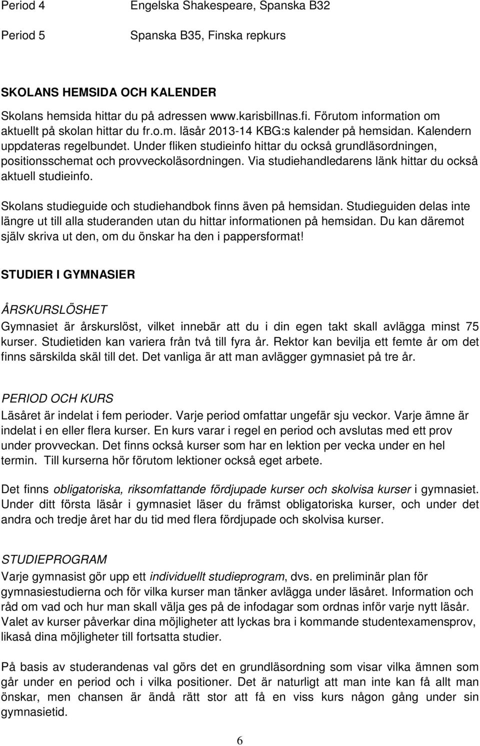 Under fliken studieinfo hittar du också grundläsordningen, positionsschemat och provveckoläsordningen. Via studiehandledarens länk hittar du också aktuell studieinfo.