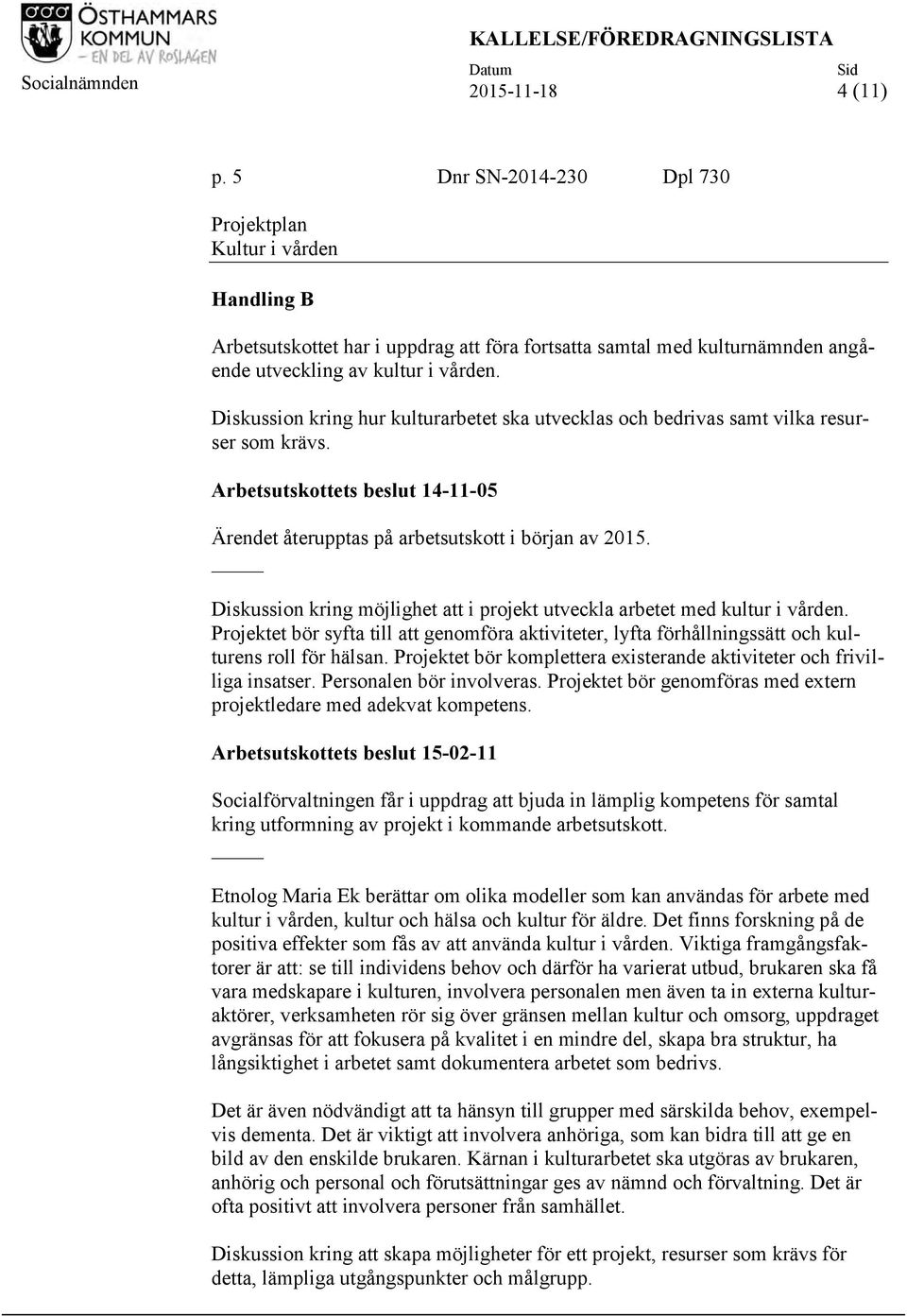 Diskussion kring hur kulturarbetet ska utvecklas och bedrivas samt vilka resurser som krävs. Arbetsutskottets beslut 14-11-05 Ärendet återupptas på arbetsutskott i början av 2015.