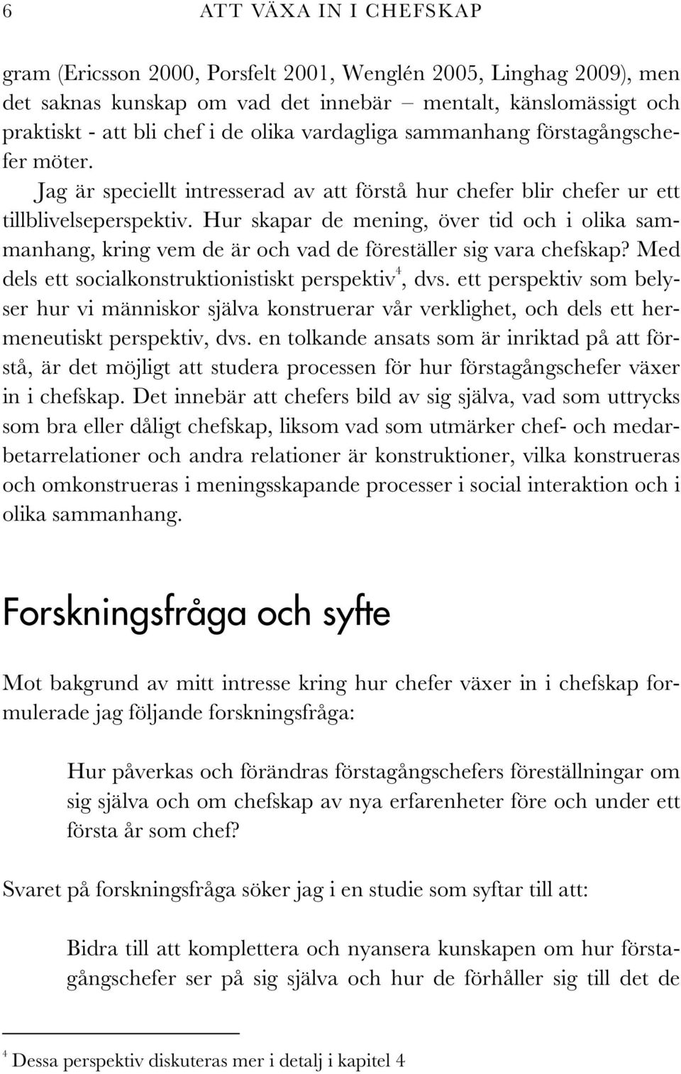 Hur skapar de mening, över tid och i olika sammanhang, kring vem de är och vad de föreställer sig vara chefskap? Med dels ett socialkonstruktionistiskt perspektiv 4, dvs.