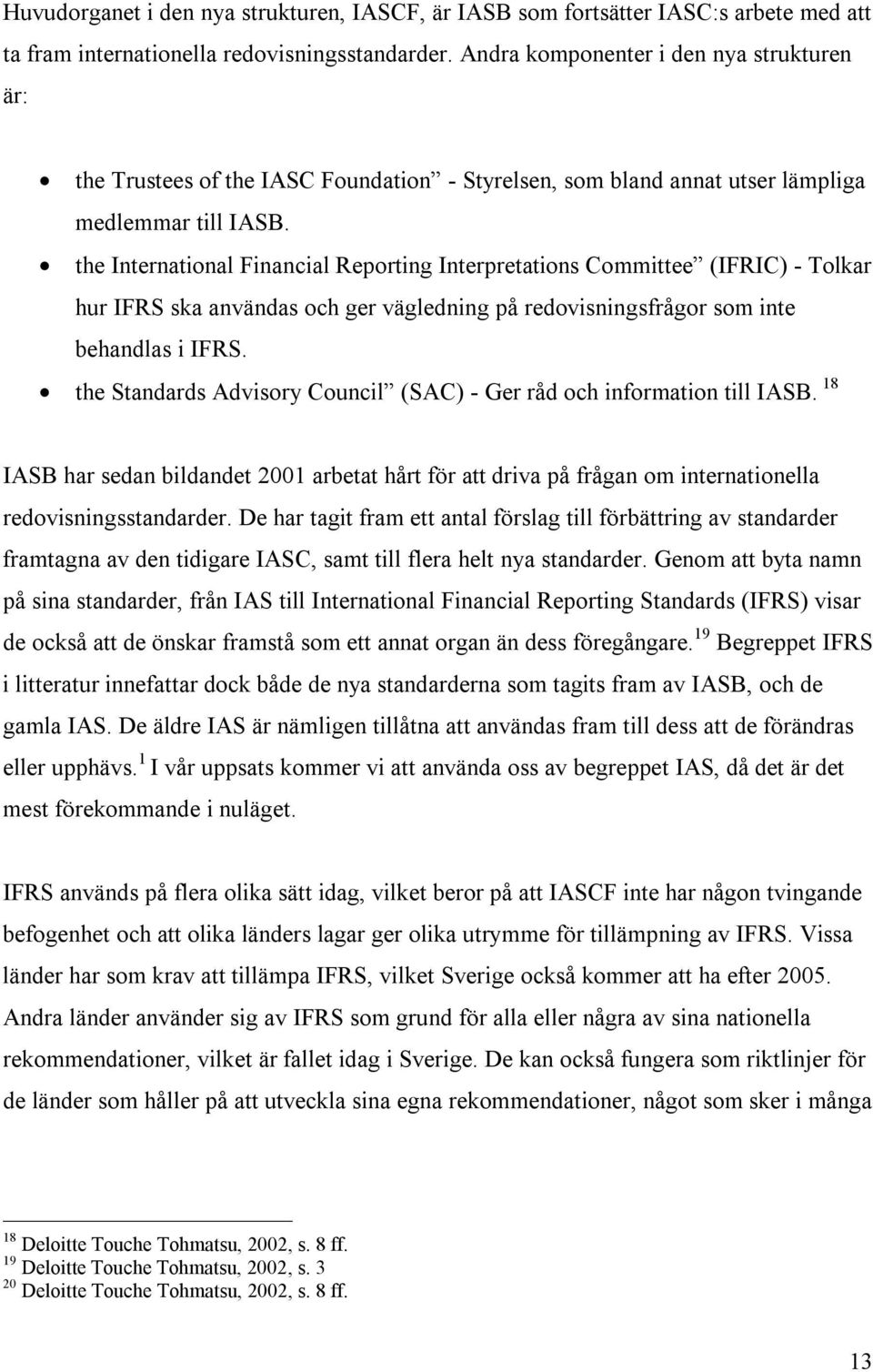 the International Financial Reporting Interpretations Committee (IFRIC) - Tolkar hur IFRS ska användas och ger vägledning på redovisningsfrågor som inte behandlas i IFRS.