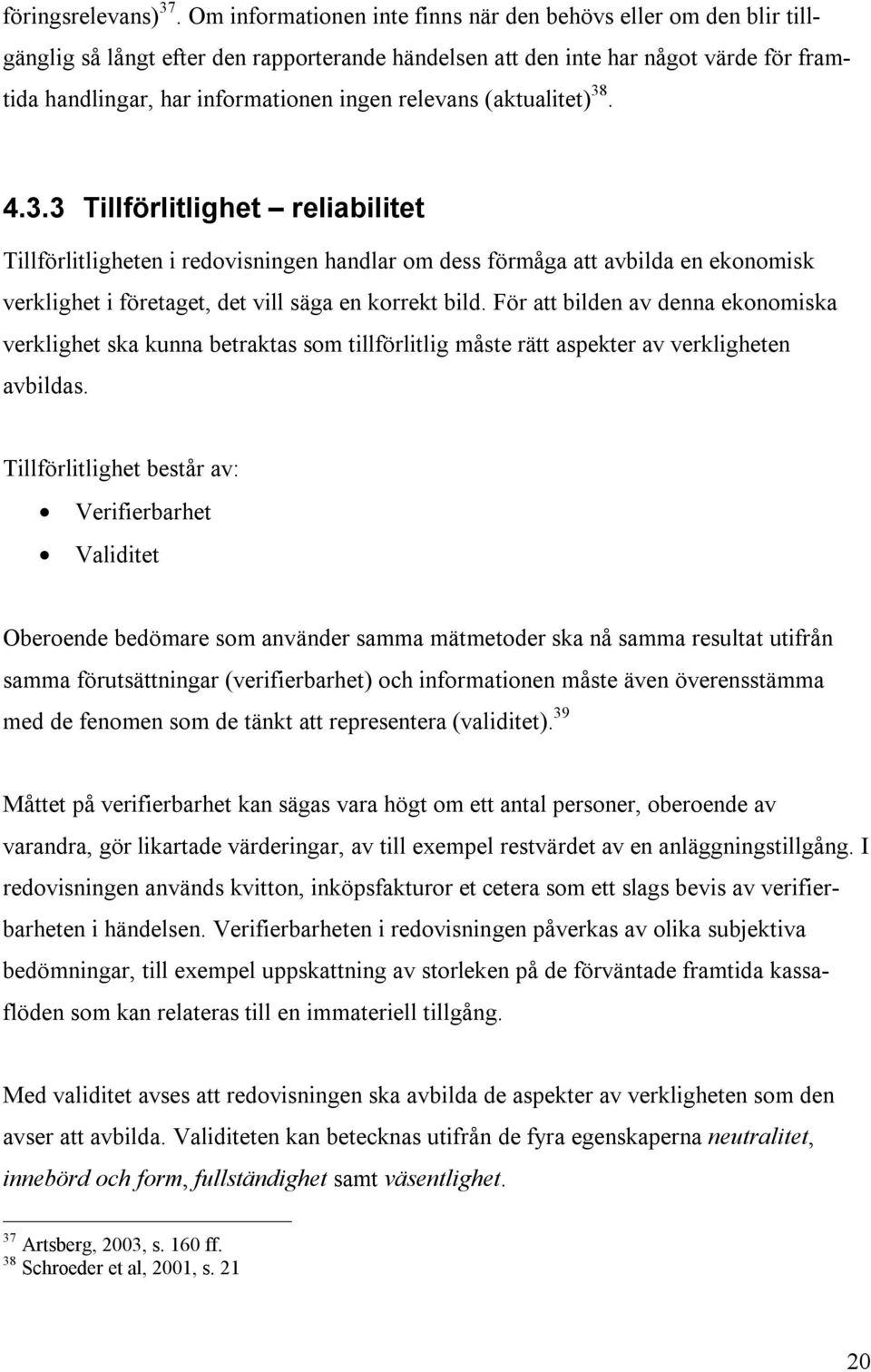 relevans (aktualitet) 38. 4.3.3 Tillförlitlighet reliabilitet Tillförlitligheten i redovisningen handlar om dess förmåga att avbilda en ekonomisk verklighet i företaget, det vill säga en korrekt bild.