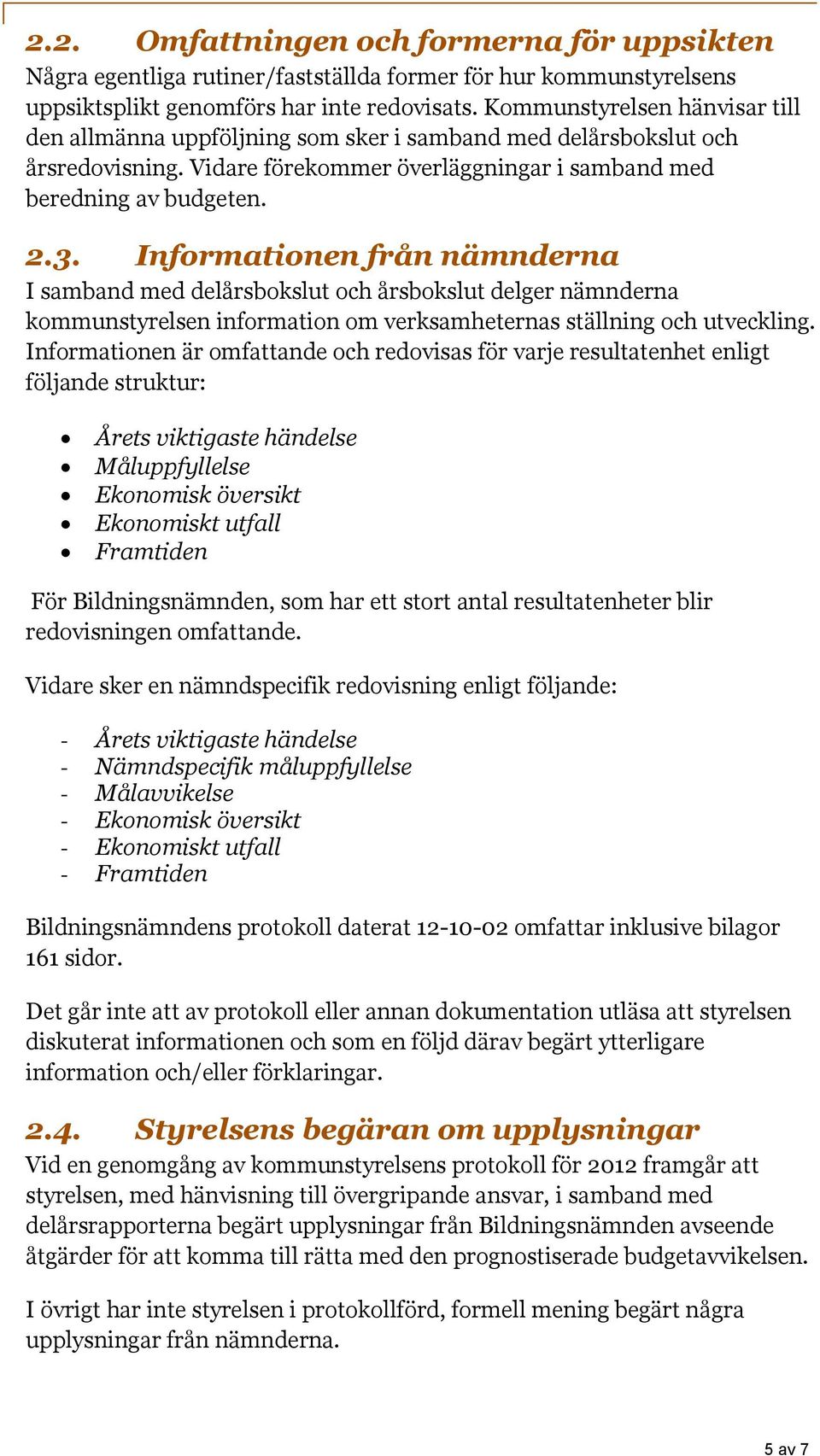 Informationen från nämnderna I samband med delårsbokslut och årsbokslut delger nämnderna kommunstyrelsen information om verksamheternas ställning och utveckling.