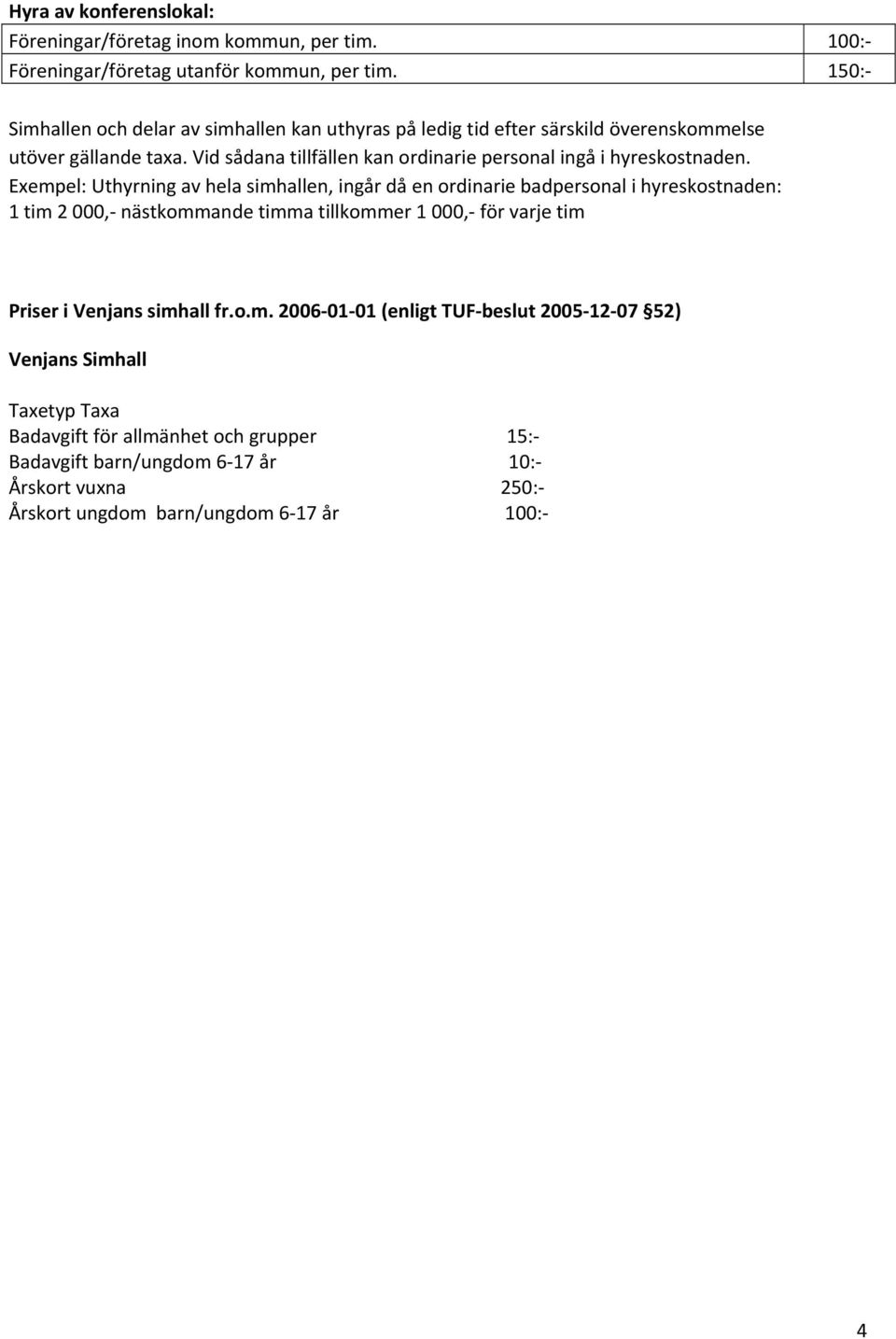 Vid sådana tillfällen kan ordinarie personal ingå i hyreskostnaden.