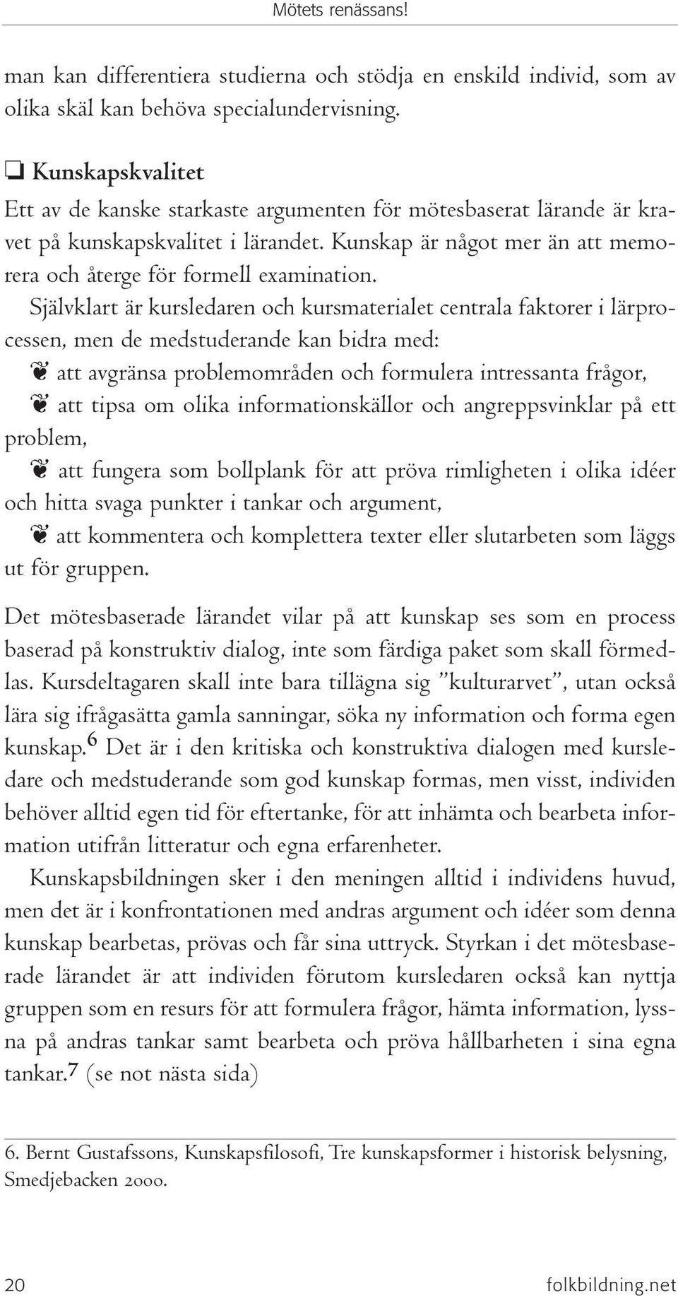 Självklart är kursledaren och kursmaterialet centrala faktorer i lärprocessen, men de medstuderande kan bidra med: att avgränsa problemområden och formulera intressanta frågor, att tipsa om olika