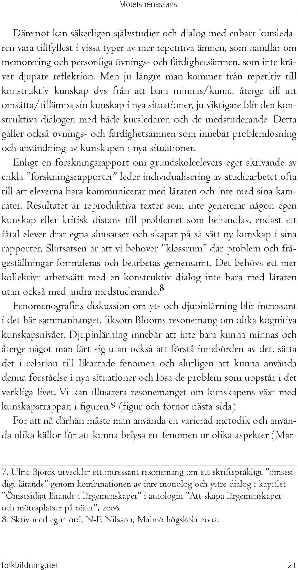 Men ju längre man kommer från repetitiv till konstruktiv kunskap dvs från att bara minnas/kunna återge till att omsätta/tillämpa sin kunskap i nya situationer, ju viktigare blir den konstruktiva