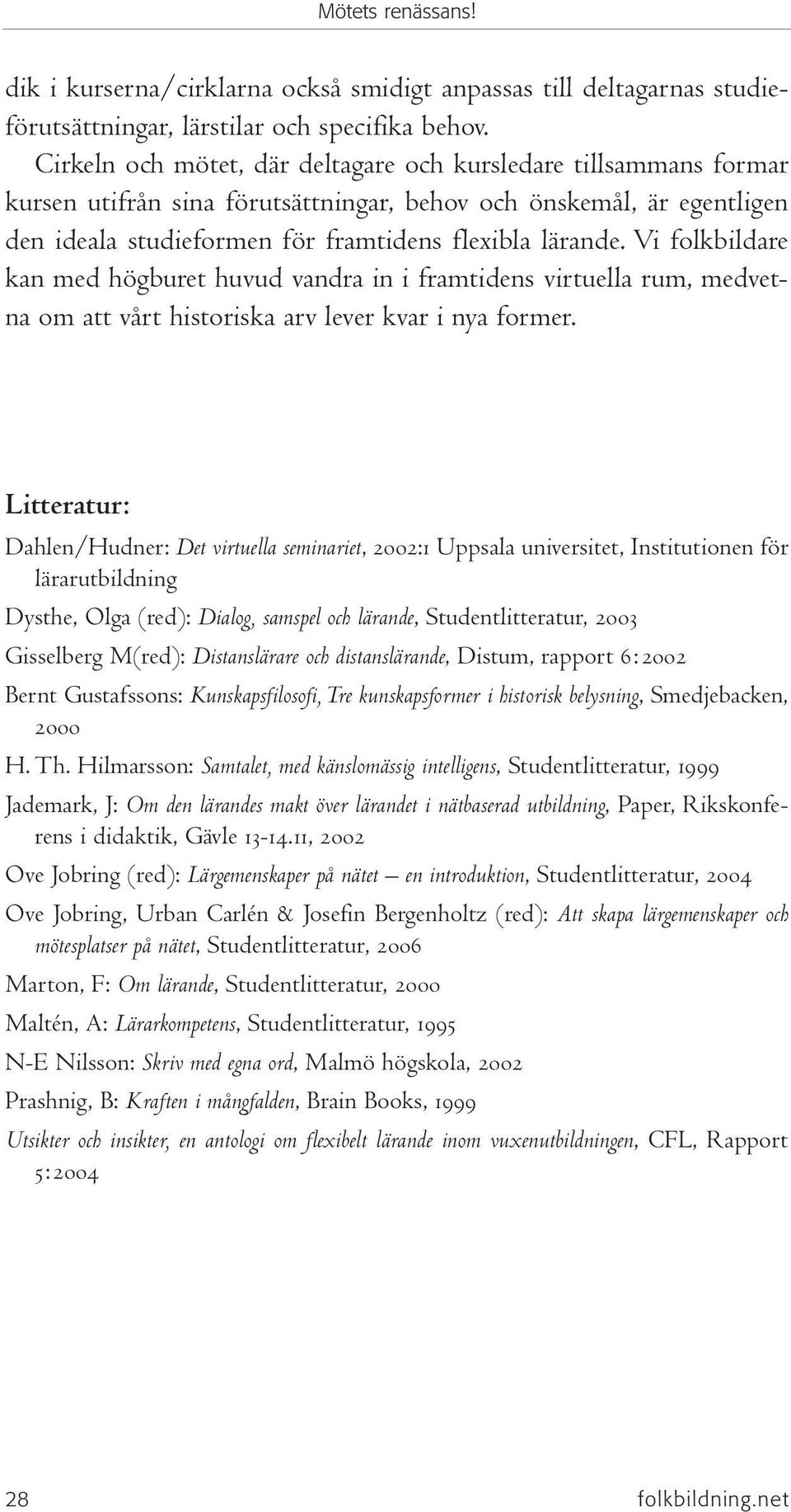 Vi folkbildare kan med högburet huvud vandra in i framtidens virtuella rum, medvetna om att vårt historiska arv lever kvar i nya former.