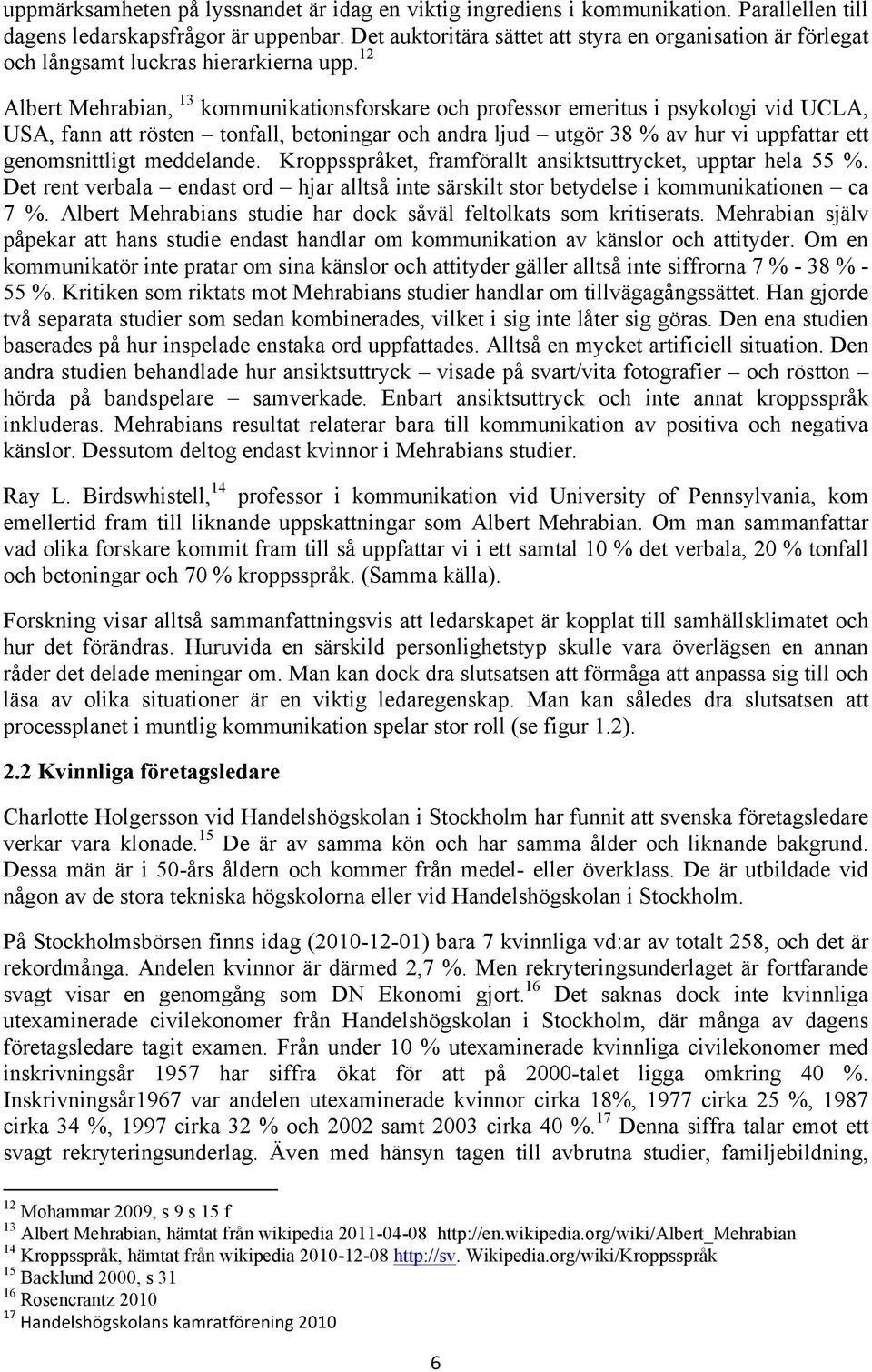 12 Albert Mehrabian, 13 kommunikationsforskare och professor emeritus i psykologi vid UCLA, USA, fann att rösten tonfall, betoningar och andra ljud utgör 38 % av hur vi uppfattar ett genomsnittligt