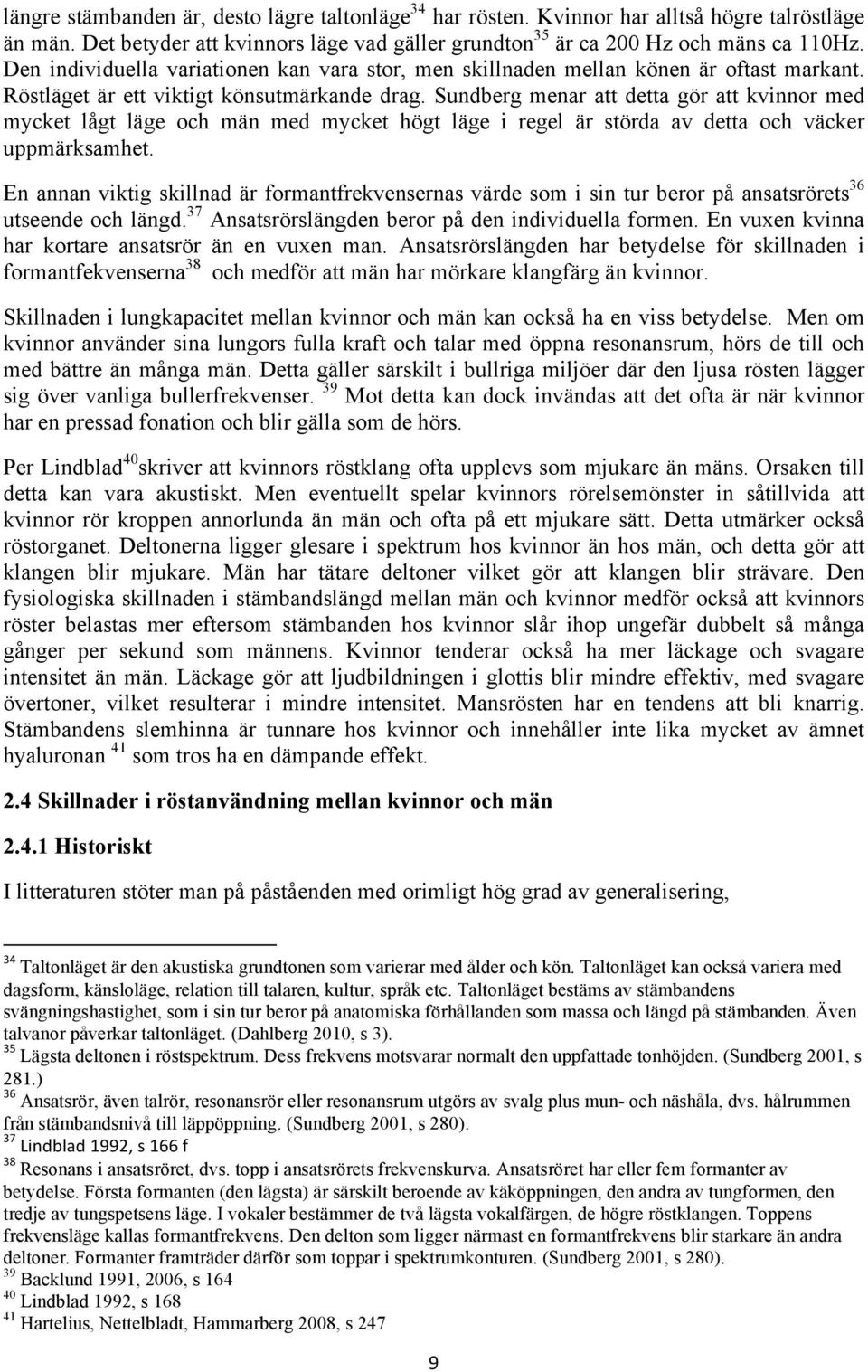 Sundberg menar att detta gör att kvinnor med mycket lågt läge och män med mycket högt läge i regel är störda av detta och väcker uppmärksamhet.