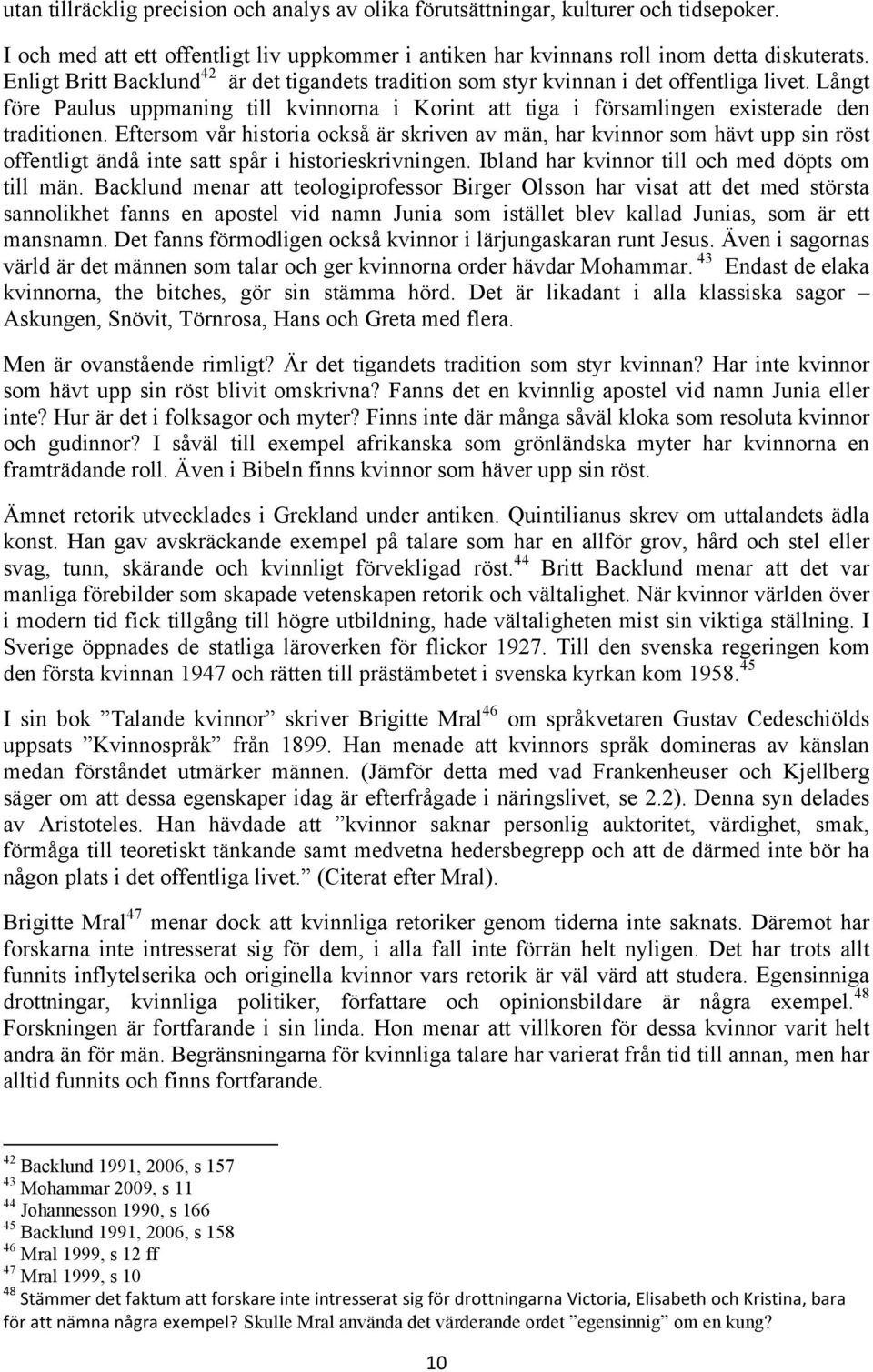 Eftersom vår historia också är skriven av män, har kvinnor som hävt upp sin röst offentligt ändå inte satt spår i historieskrivningen. Ibland har kvinnor till och med döpts om till män.