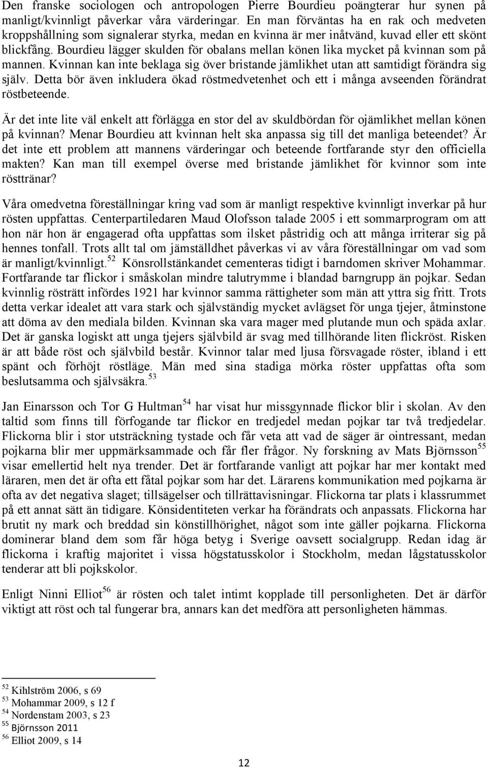 Bourdieu lägger skulden för obalans mellan könen lika mycket på kvinnan som på mannen. Kvinnan kan inte beklaga sig över bristande jämlikhet utan att samtidigt förändra sig själv.