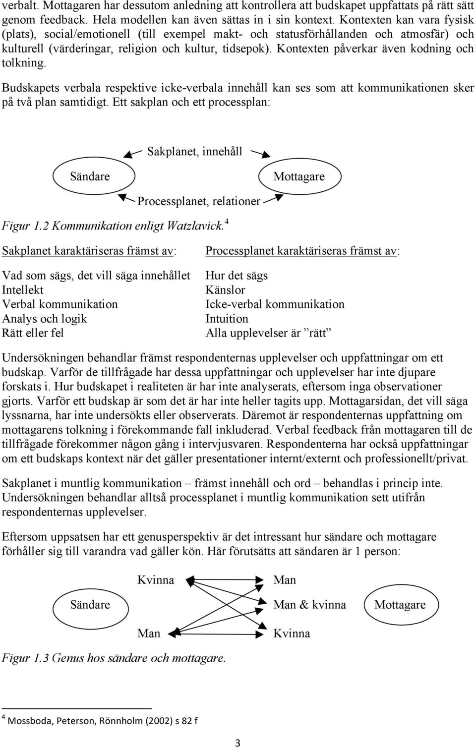 Kontexten påverkar även kodning och tolkning. Budskapets verbala respektive icke-verbala innehåll kan ses som att kommunikationen sker på två plan samtidigt.