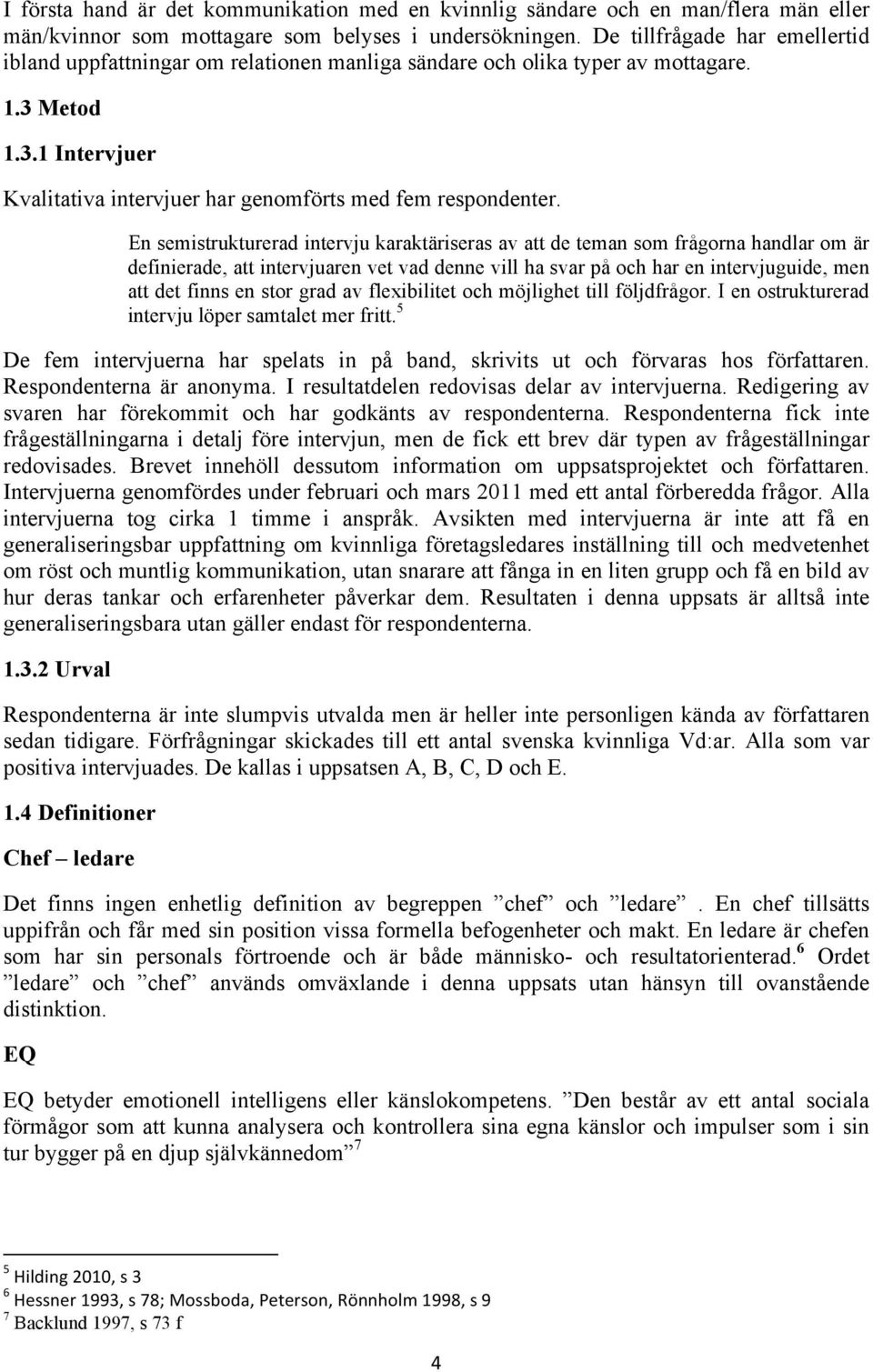 En semistrukturerad intervju karaktäriseras av att de teman som frågorna handlar om är definierade, att intervjuaren vet vad denne vill ha svar på och har en intervjuguide, men att det finns en stor