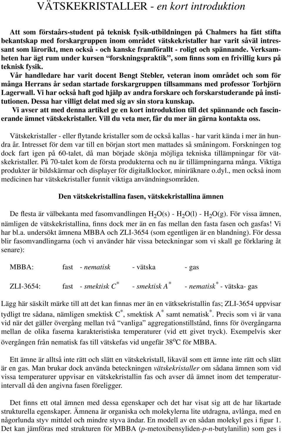 Vår handledare har varit docent Bengt Stebler, veteran inom området och som för många Herrans år sedan startade forskargruppen tillsammans med professor Torbjörn Lagerwall.