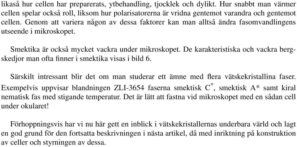 De karakteristiska och vackra bergskedjor man ofta finner i smektika visas i bild 6. Särskilt intressant blir det om man studerar ett ämne med flera vätskekristallina faser.