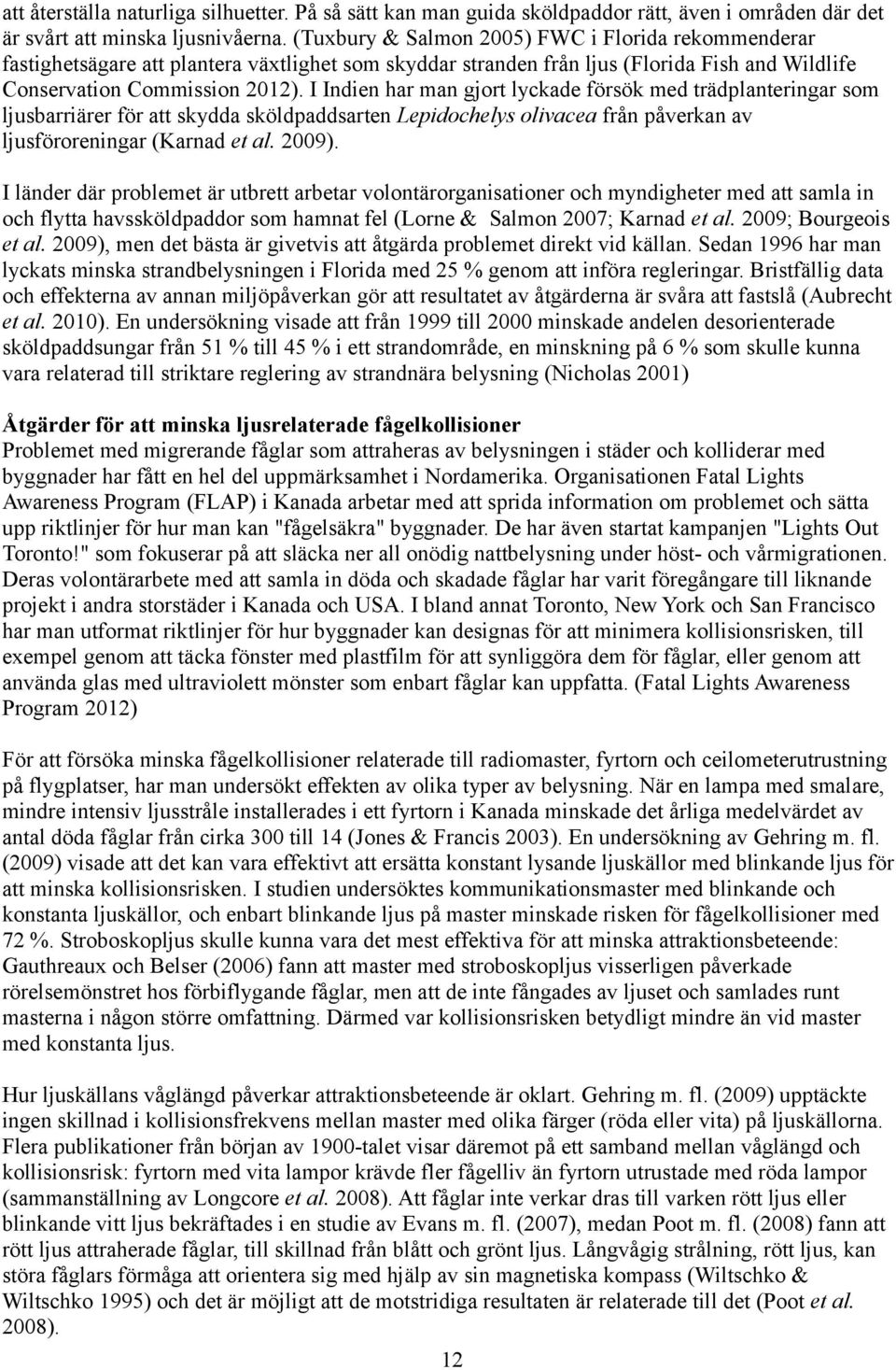 I Indien har man gjort lyckade försök med trädplanteringar som ljusbarriärer för att skydda sköldpaddsarten Lepidochelys olivacea från påverkan av ljusföroreningar (Karnad et al. 2009).