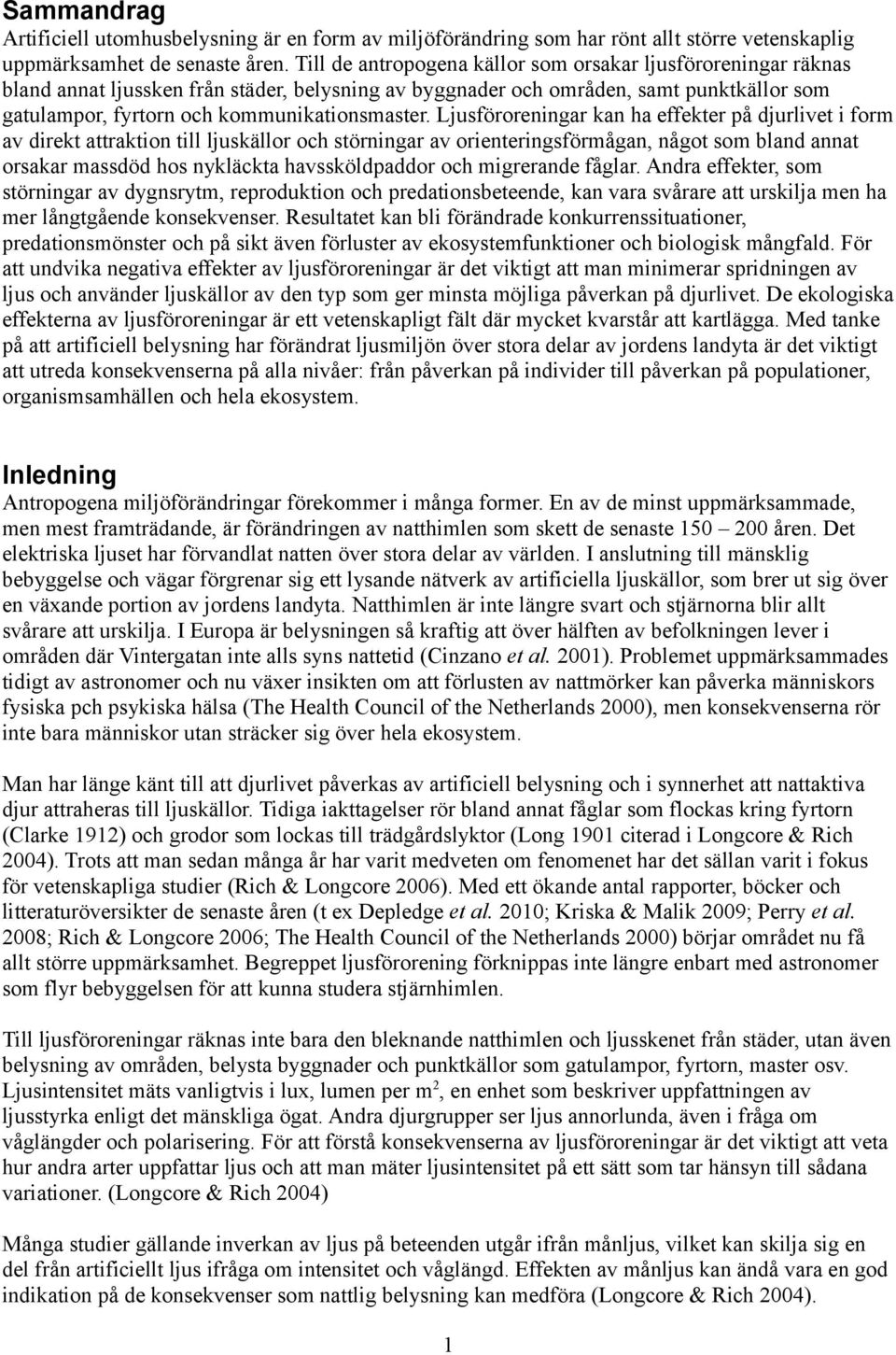 Ljusföroreningar kan ha effekter på djurlivet i form av direkt attraktion till ljuskällor och störningar av orienteringsförmågan, något som bland annat orsakar massdöd hos nykläckta havssköldpaddor