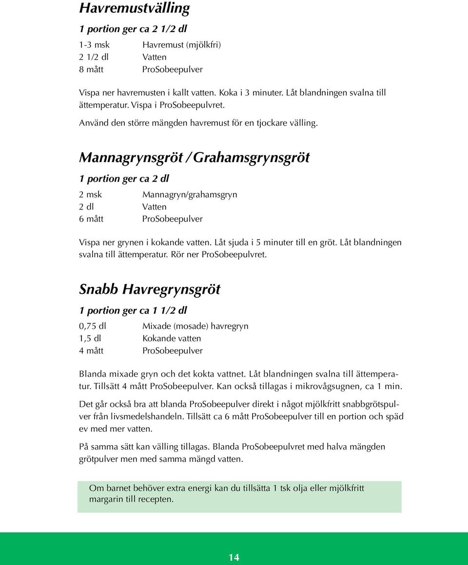 Mannagrynsgröt / Grahamsgrynsgröt 1 portion ger ca 2 dl 2 msk Mannagryn/grahamsgryn 2 dl Vatten 6 mått ProSobeepulver Vispa ner grynen i kokande vatten. Låt sjuda i 5 minuter till en gröt.