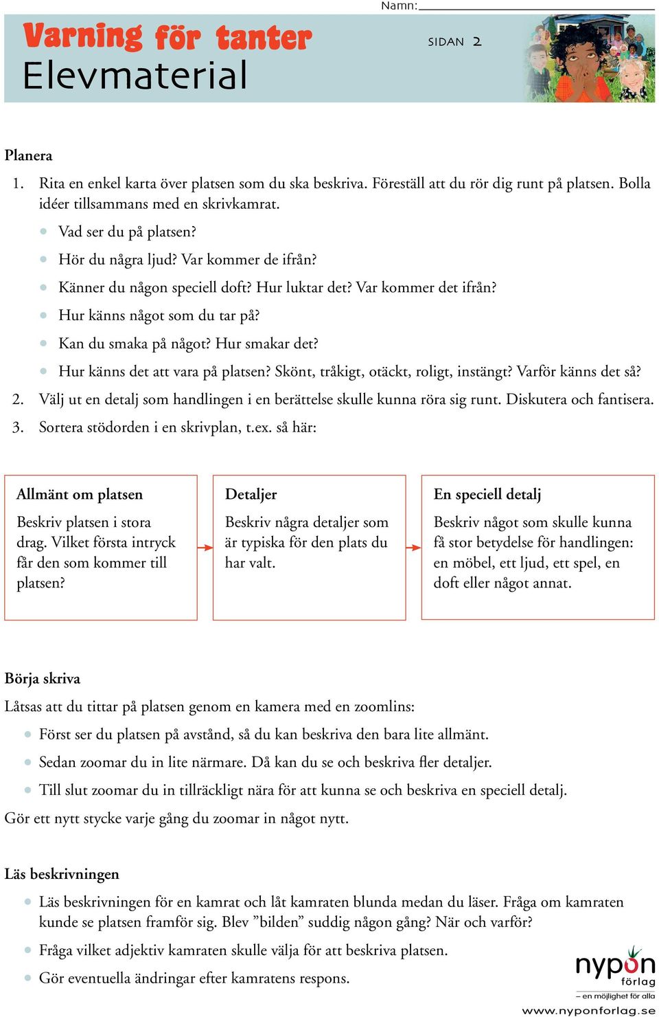 Skönt, tråkigt, otäckt, roligt, instängt? Varför känns det så? 2. Välj ut en detalj som handlingen i en berättelse skulle kunna röra sig runt. Diskutera och fantisera. 3.