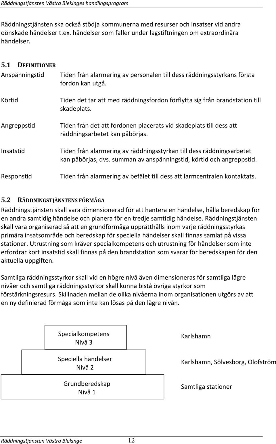 1 DEFINITIONER Anspänningstid Körtid Angreppstid Insatstid Responstid Tiden från alarmering av personalen till dess räddningsstyrkans första fordon kan utgå.