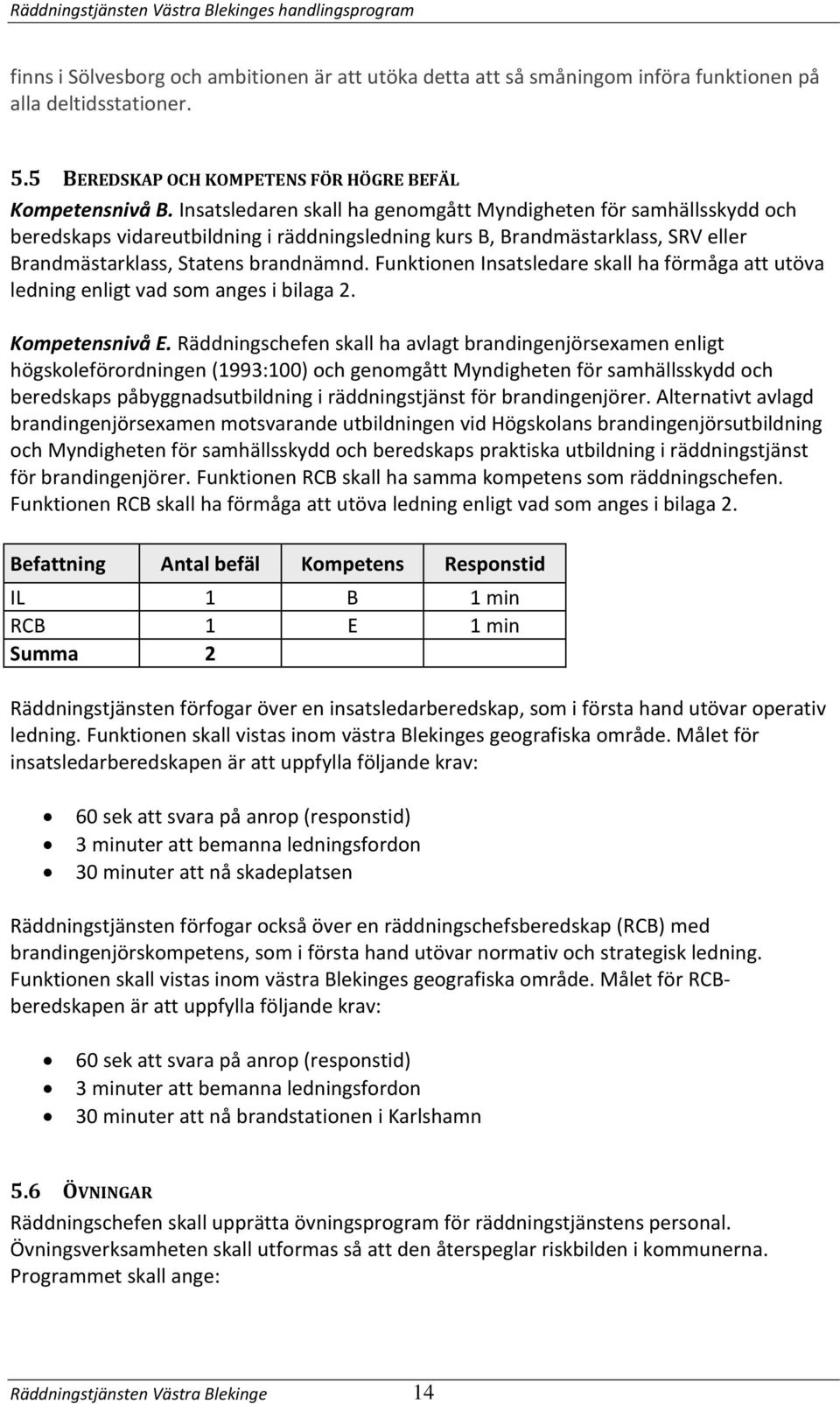 Insatsledaren skall ha genomgått Myndigheten för samhällsskydd och beredskaps vidareutbildning i räddningsledning kurs B, Brandmästarklass, SRV eller Brandmästarklass, Statens brandnämnd.