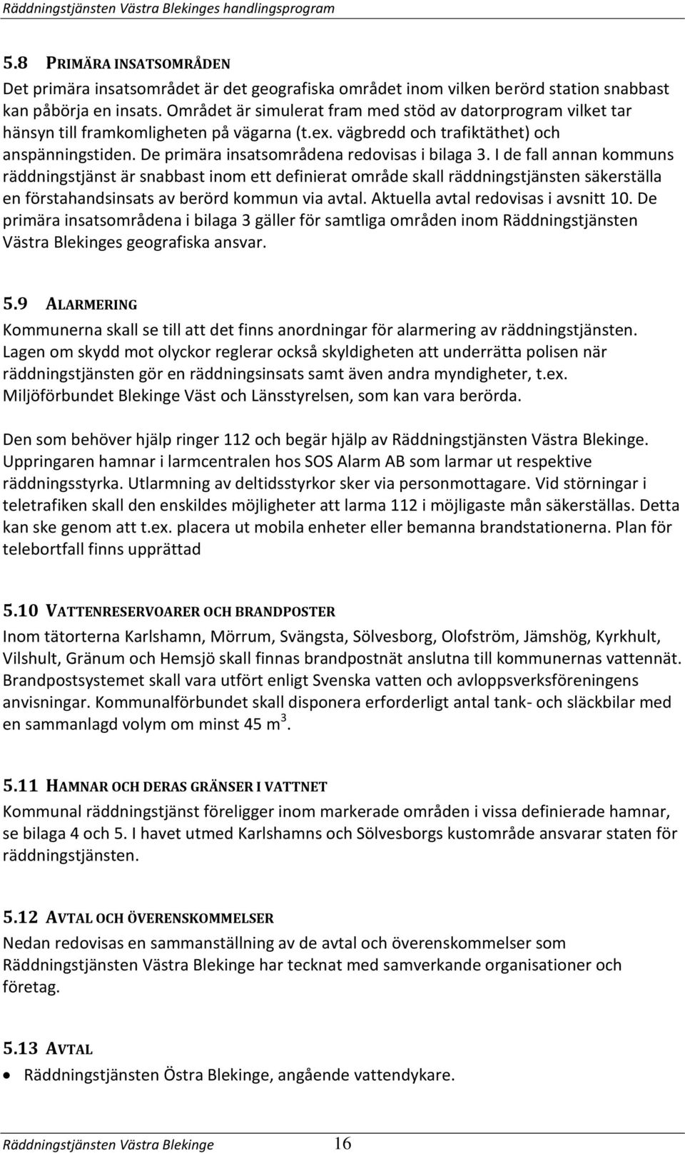 De primära insatsområdena redovisas i bilaga 3.