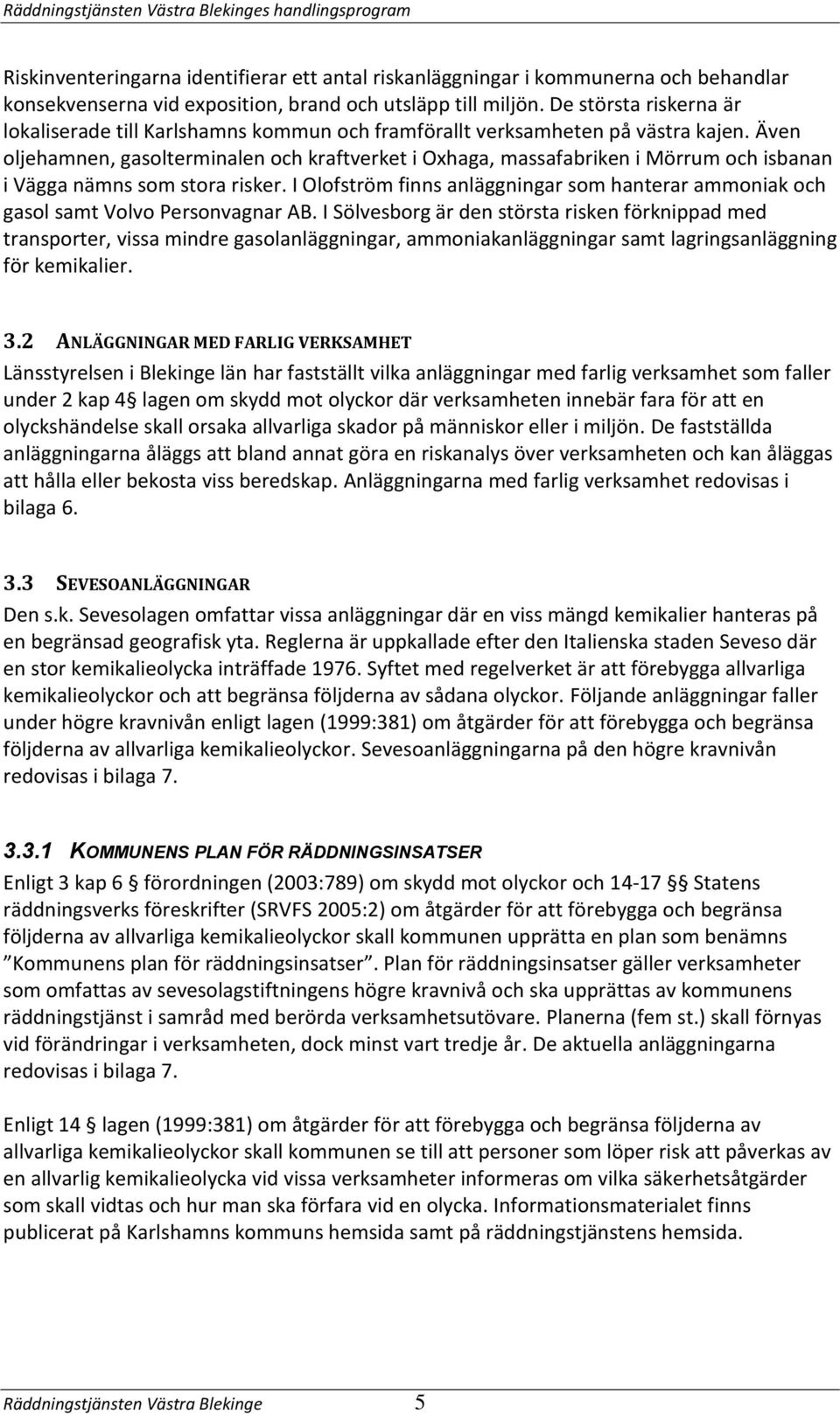 Även oljehamnen, gasolterminalen och kraftverket i Oxhaga, massafabriken i Mörrum och isbanan i Vägga nämns som stora risker.