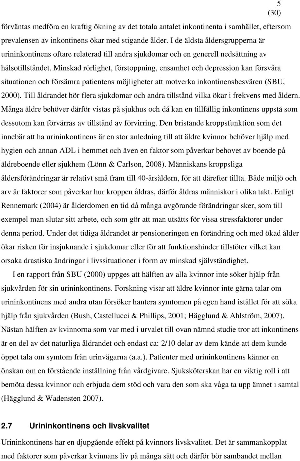 Minskad rörlighet, förstoppning, ensamhet och depression kan försvåra situationen och försämra patientens möjligheter att motverka inkontinensbesvären (SBU, 2000).