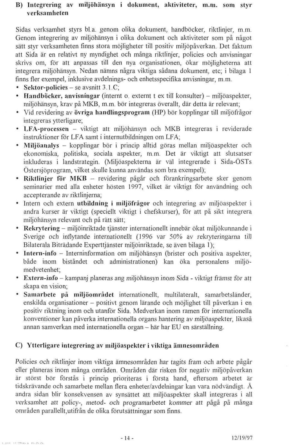 Nedan nämns nägra viktiga sädana dokument, etc; i bilaga 1 finns fler exempel, inklusive avdelnings och enhetsspecifika anvisningar, m.m. Sektorpolicies se avsnitt 3.1.C; Handböcker, anvisningar (internt o, externt t ex till konsulter) miljoaspekter, miljöhänsyn, krav pä MKB, m.