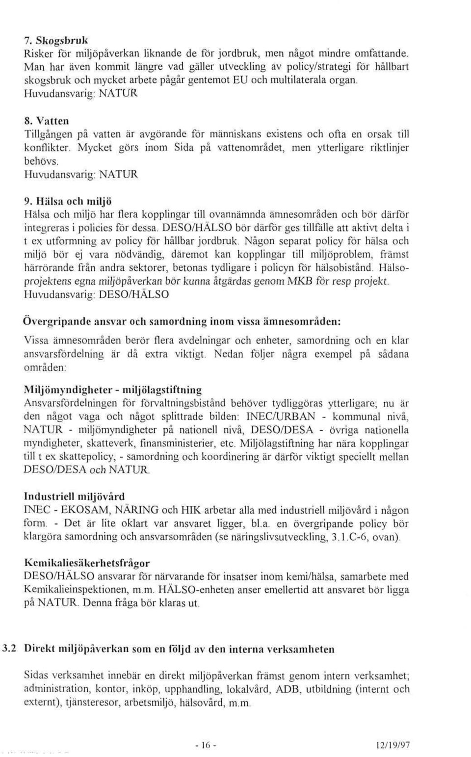 Vatten Tillgängen pä vatten är avgörande för människans existens och ofta en orsak till konflikter. Mycket görs inom Sida pä vattenomrädet, men ytterligare riktlinjer behövs. Huvudansvarig: NATUR 9.