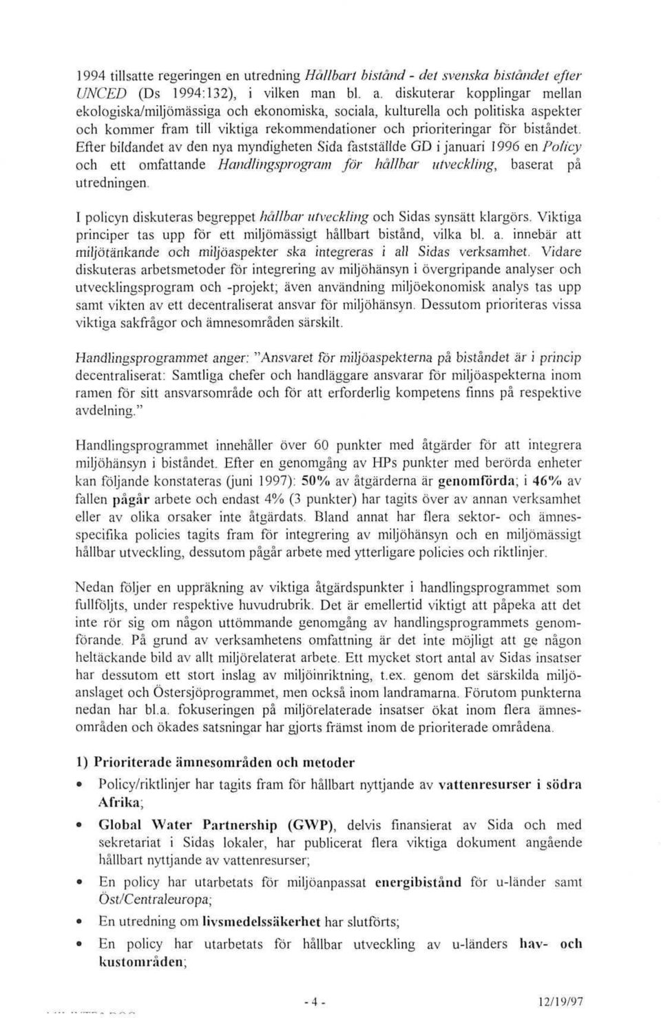 Efter bildandet av den nya myndigheten Sida fastställde GD i januari 1996 en Policy och ett omfattande Handlingsprogram för hallbar utveckling, baserat pä utredningen.