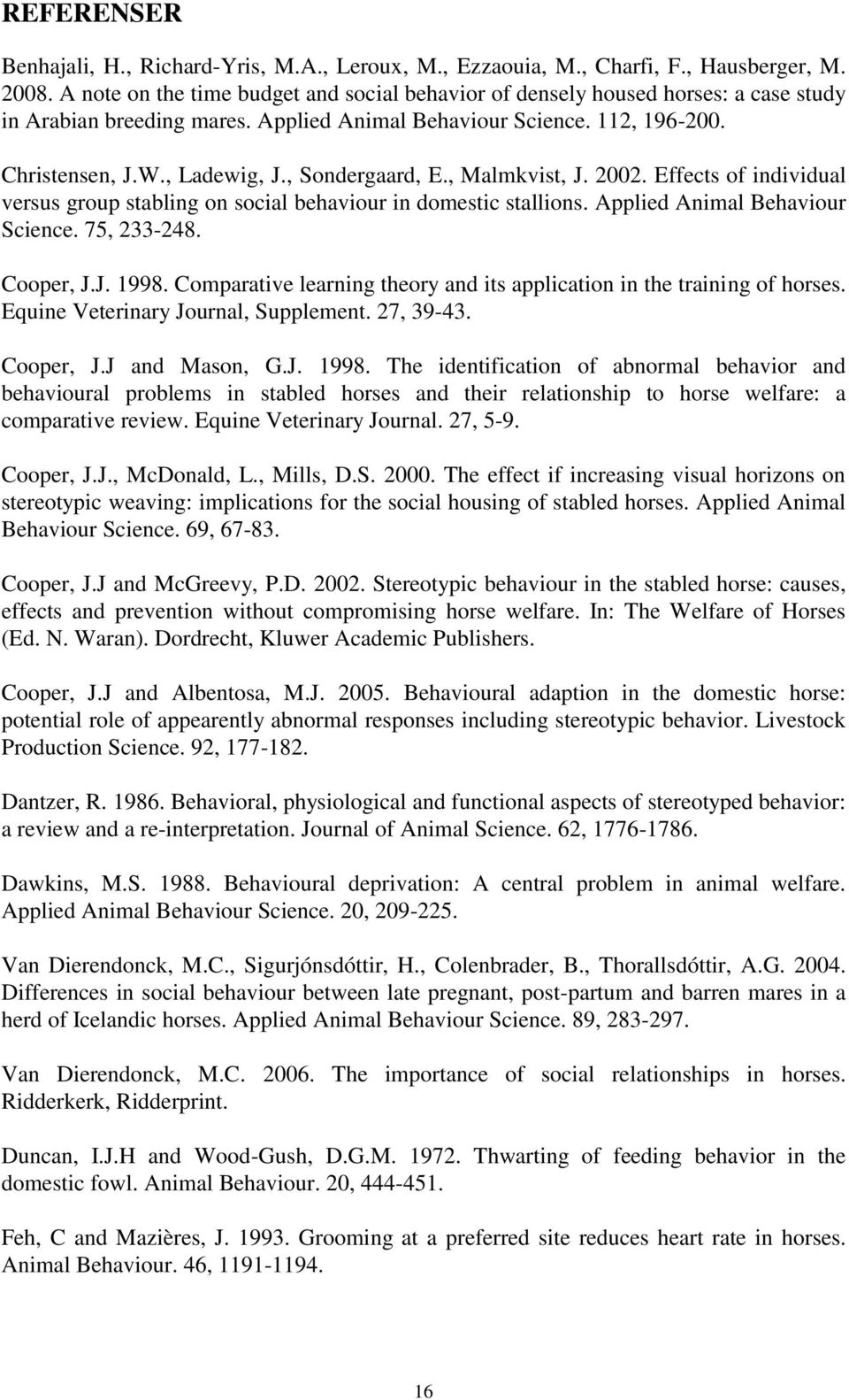 , Sondergaard, E., Malmkvist, J. 2002. Effects of individual versus group stabling on social behaviour in domestic stallions. Applied Animal Behaviour Science. 75, 233-248. Cooper, J.J. 1998.