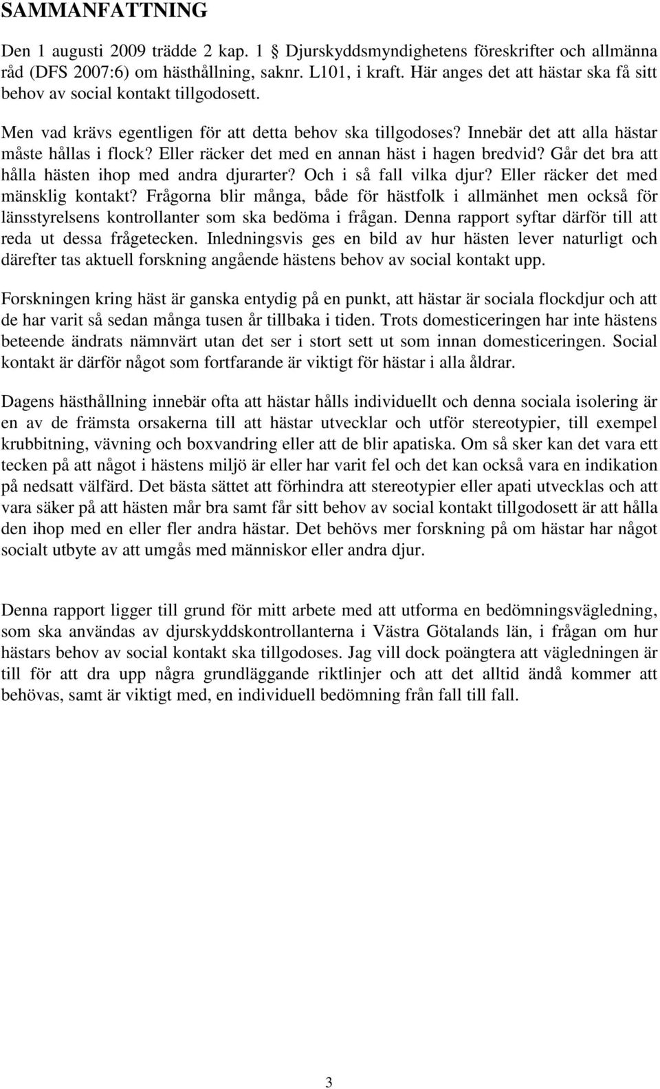 Eller räcker det med en annan häst i hagen bredvid? Går det bra att hålla hästen ihop med andra djurarter? Och i så fall vilka djur? Eller räcker det med mänsklig kontakt?