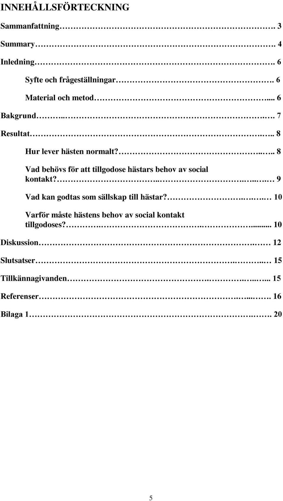 .... 8 Vad behövs för att tillgodose hästars behov av social kontakt?...... 9 Vad kan godtas som sällskap till hästar?