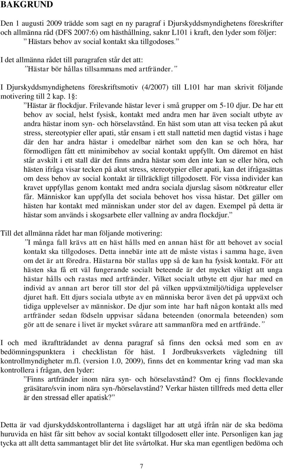 I Djurskyddsmyndighetens föreskriftsmotiv (4/2007) till L101 har man skrivit följande motivering till 2 kap. 1 : Hästar är flockdjur. Frilevande hästar lever i små grupper om 5-10 djur.