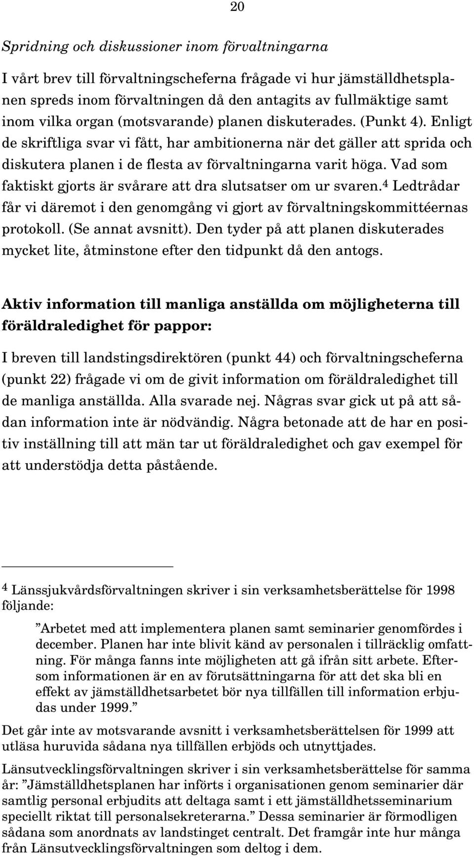 Vad som faktiskt gjorts är svårare att dra slutsatser om ur svaren. 4 Ledtrådar får vi däremot i den genomgång vi gjort av förvaltningskommittéernas protokoll. (Se annat avsnitt).